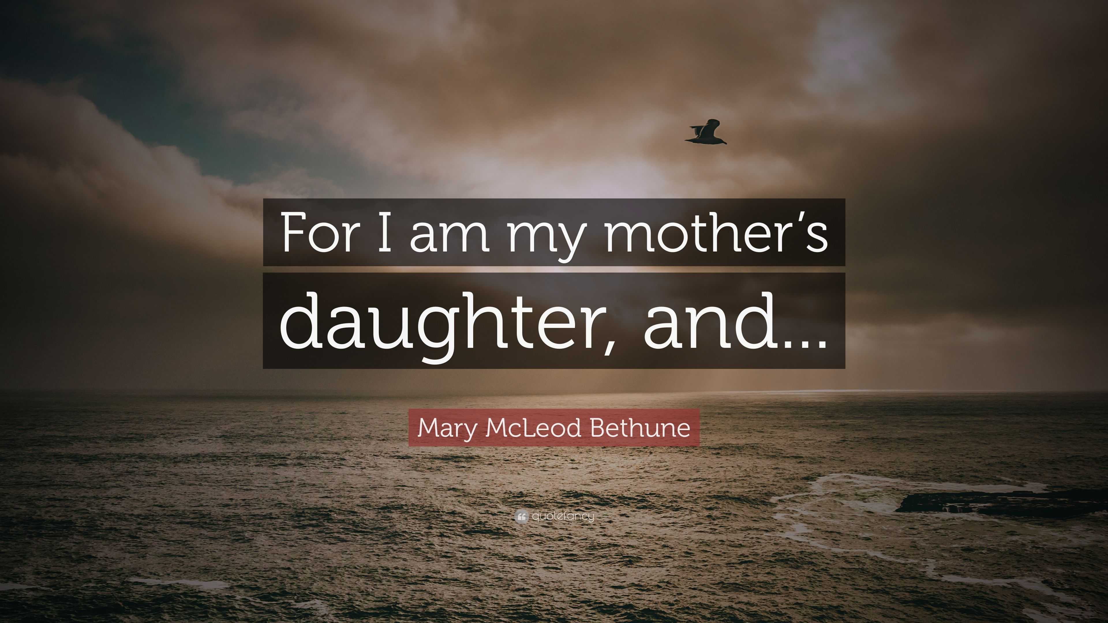 Mary McLeod Bethune Quote: “For I am my mother’s daughter, and...”