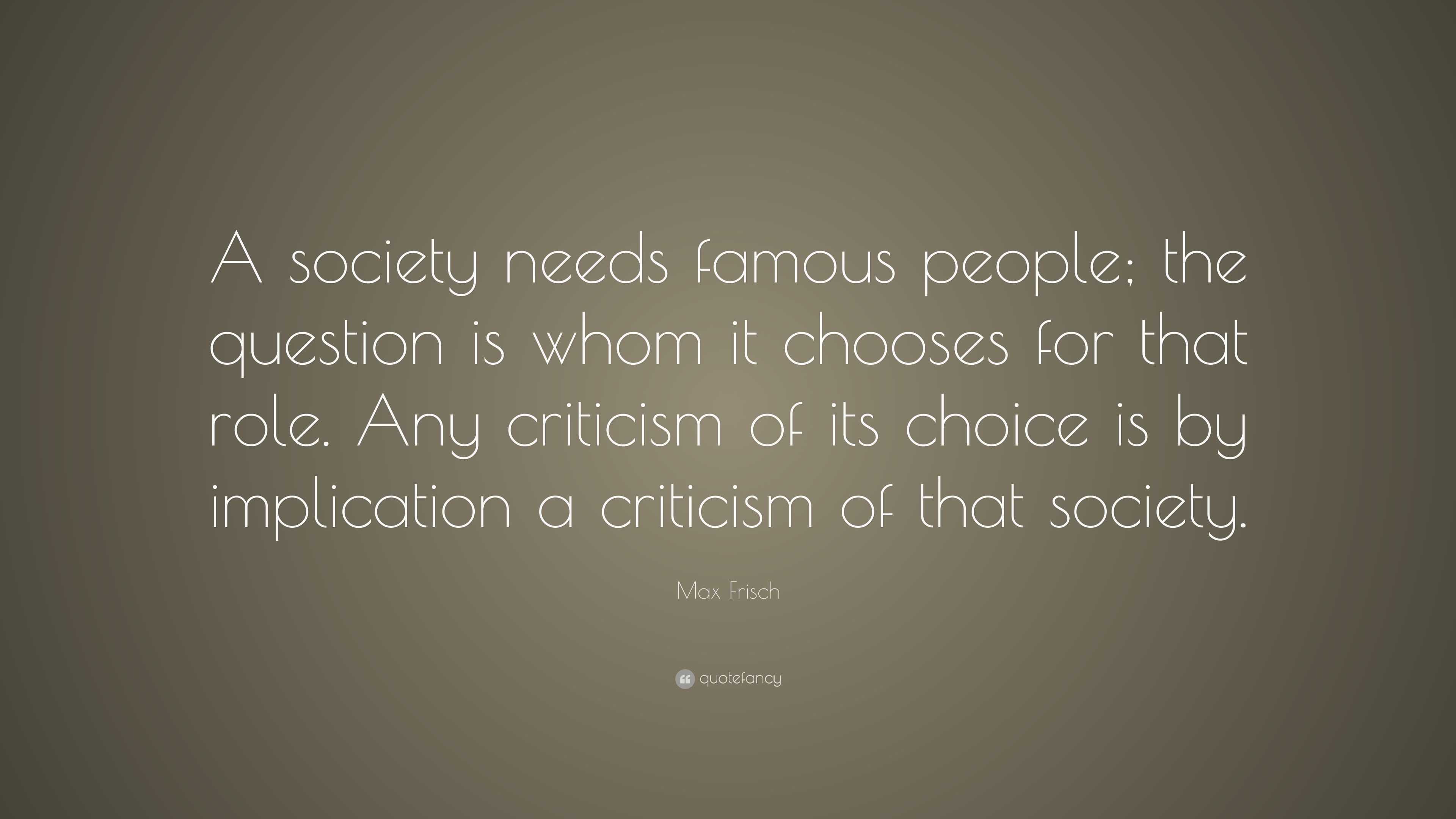 Max Frisch Quote: “A society needs famous people; the question is whom ...