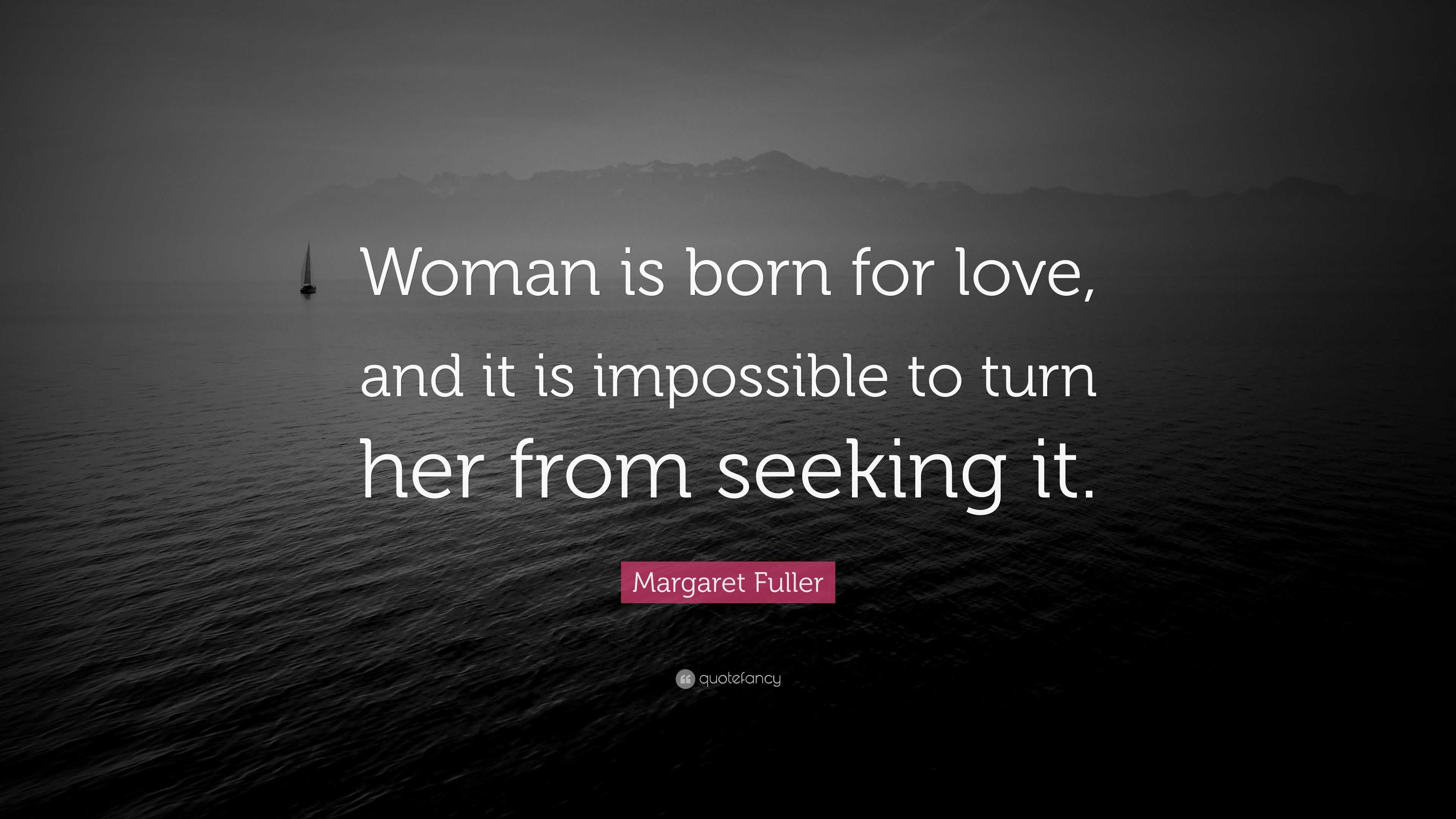 Margaret Fuller Quote: “Woman is born for love, and it is impossible to ...
