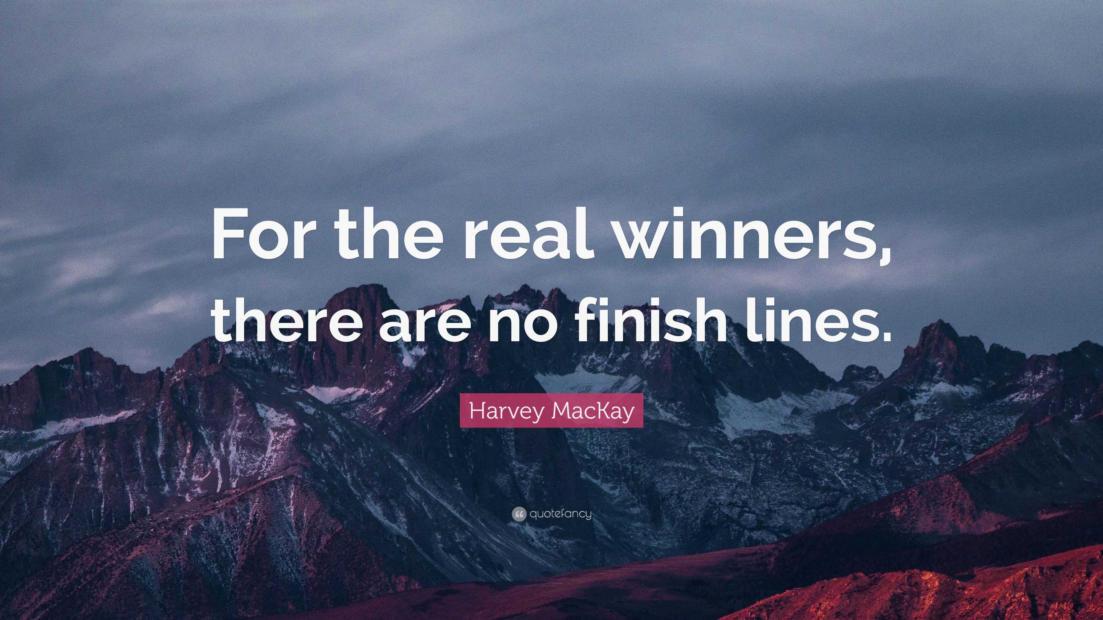 Harvey MacKay Quote: “For the real winners, there are no finish lines.”