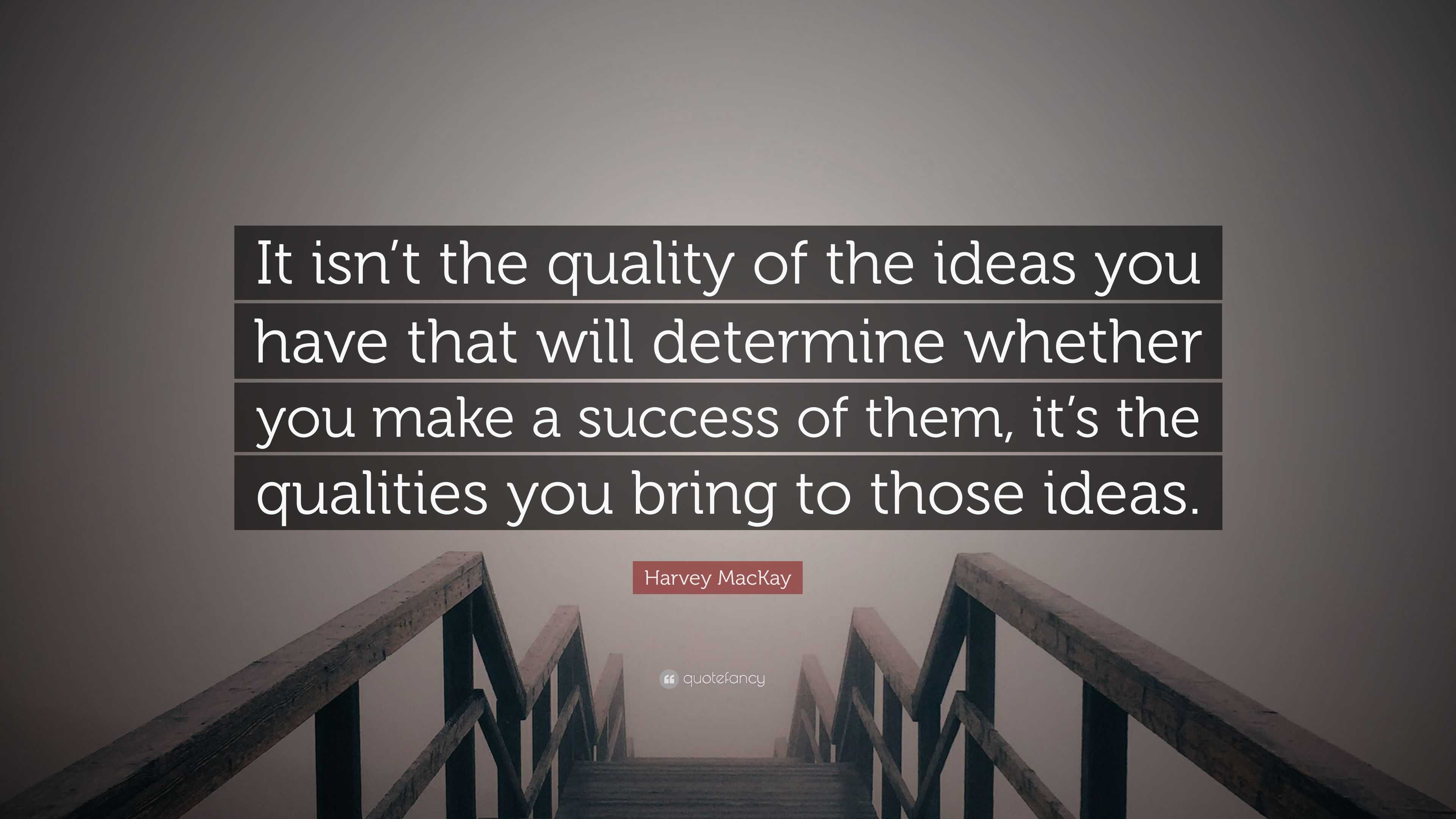 Harvey MacKay Quote: “It isn’t the quality of the ideas you have that ...