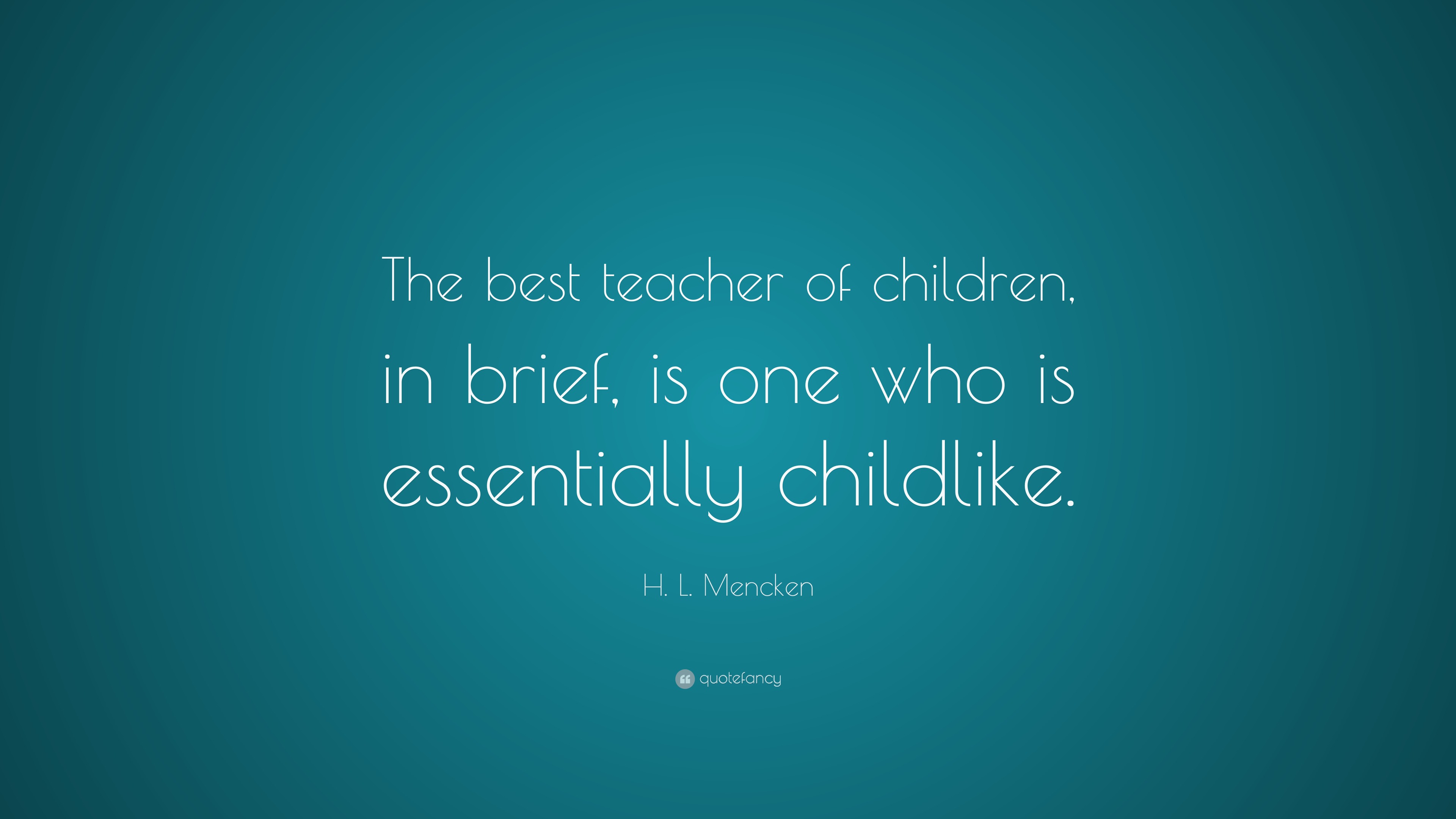 H. L. Mencken Quote: “The best teacher of children, in brief, is one ...