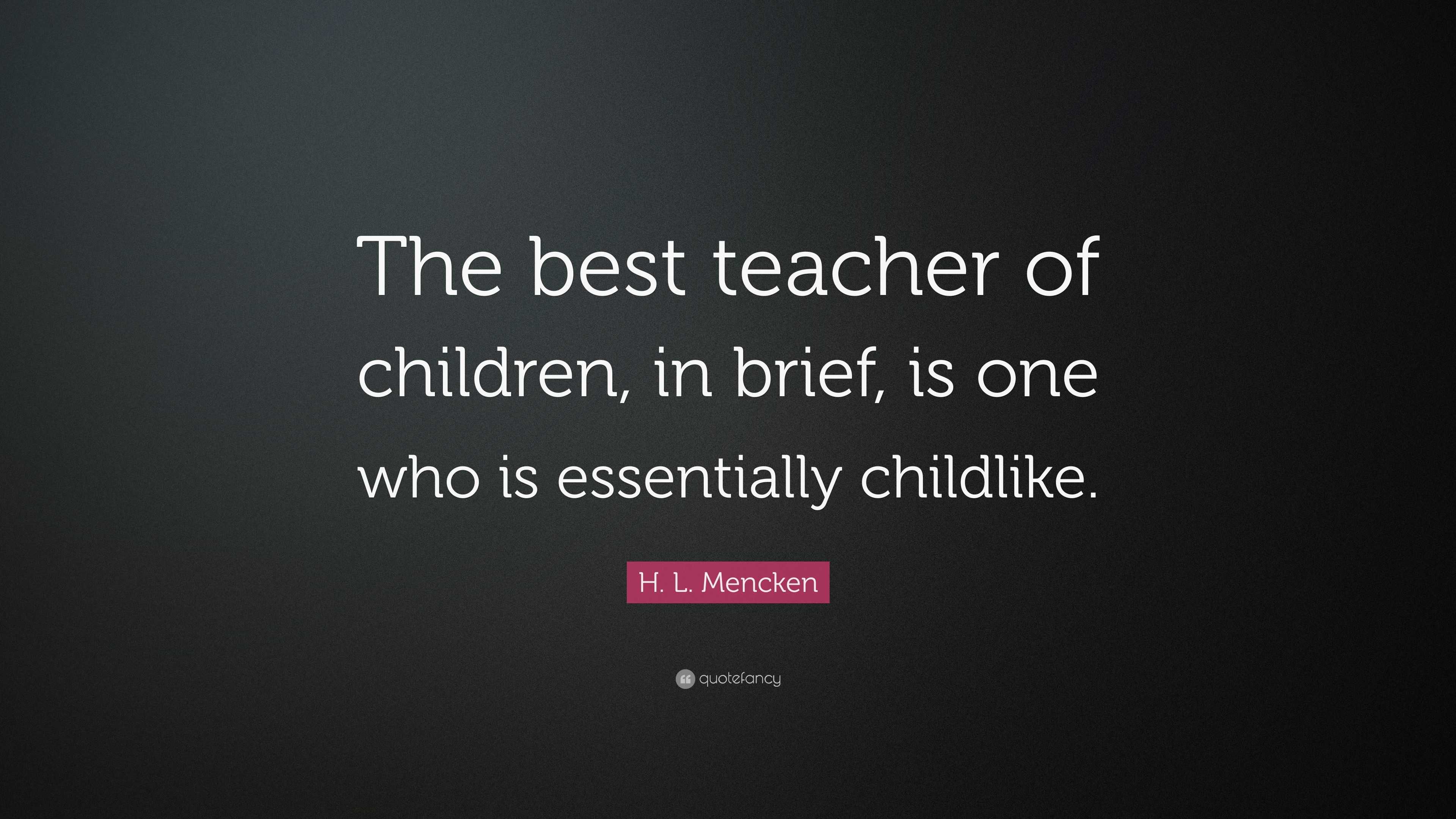 H. L. Mencken Quote: “The best teacher of children, in brief, is one ...