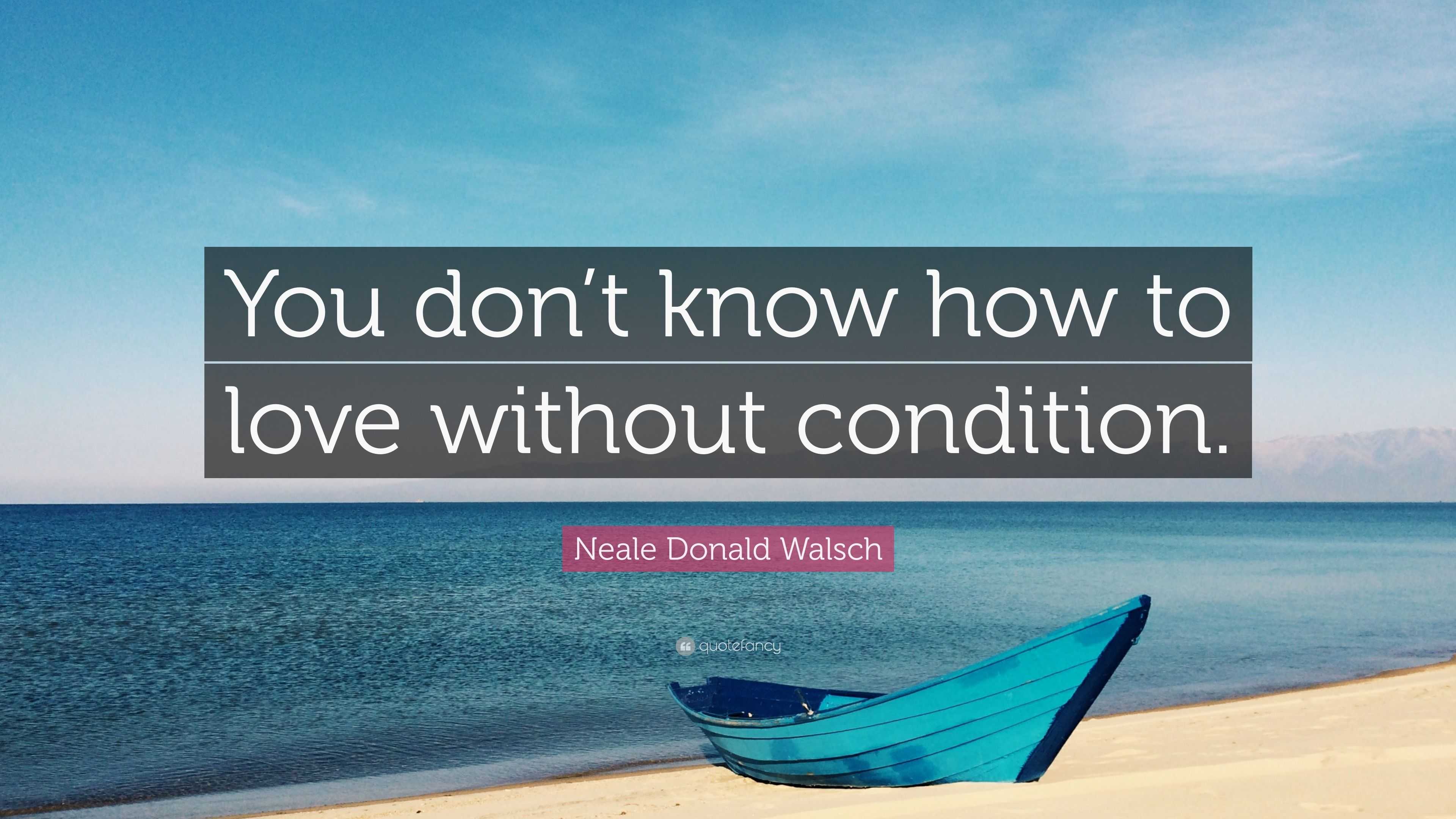 Neale Donald Walsch Quote “You don t know how to love without condition