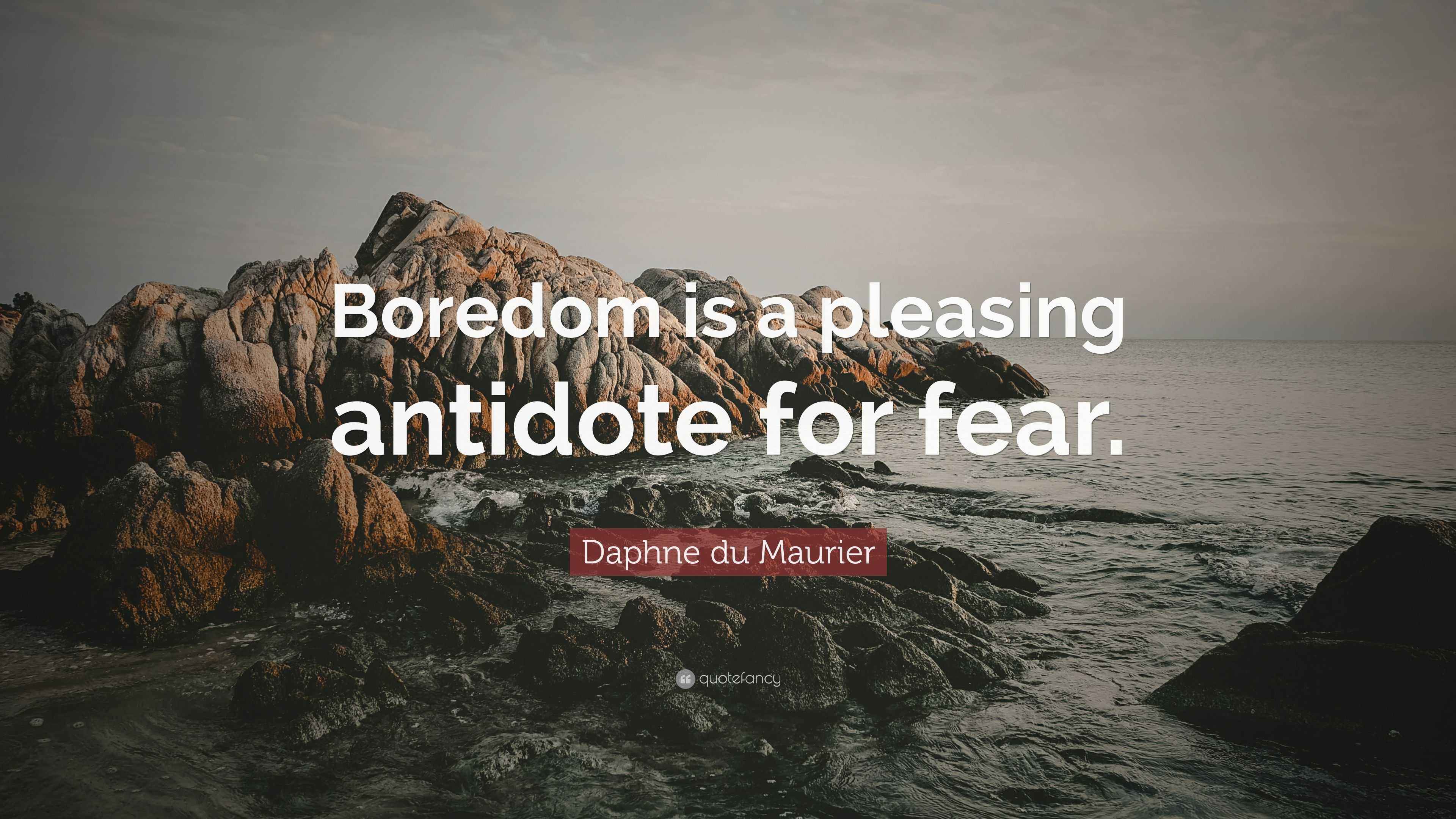 Daphne du Maurier Quote: "Boredom is a pleasing antidote for fear."