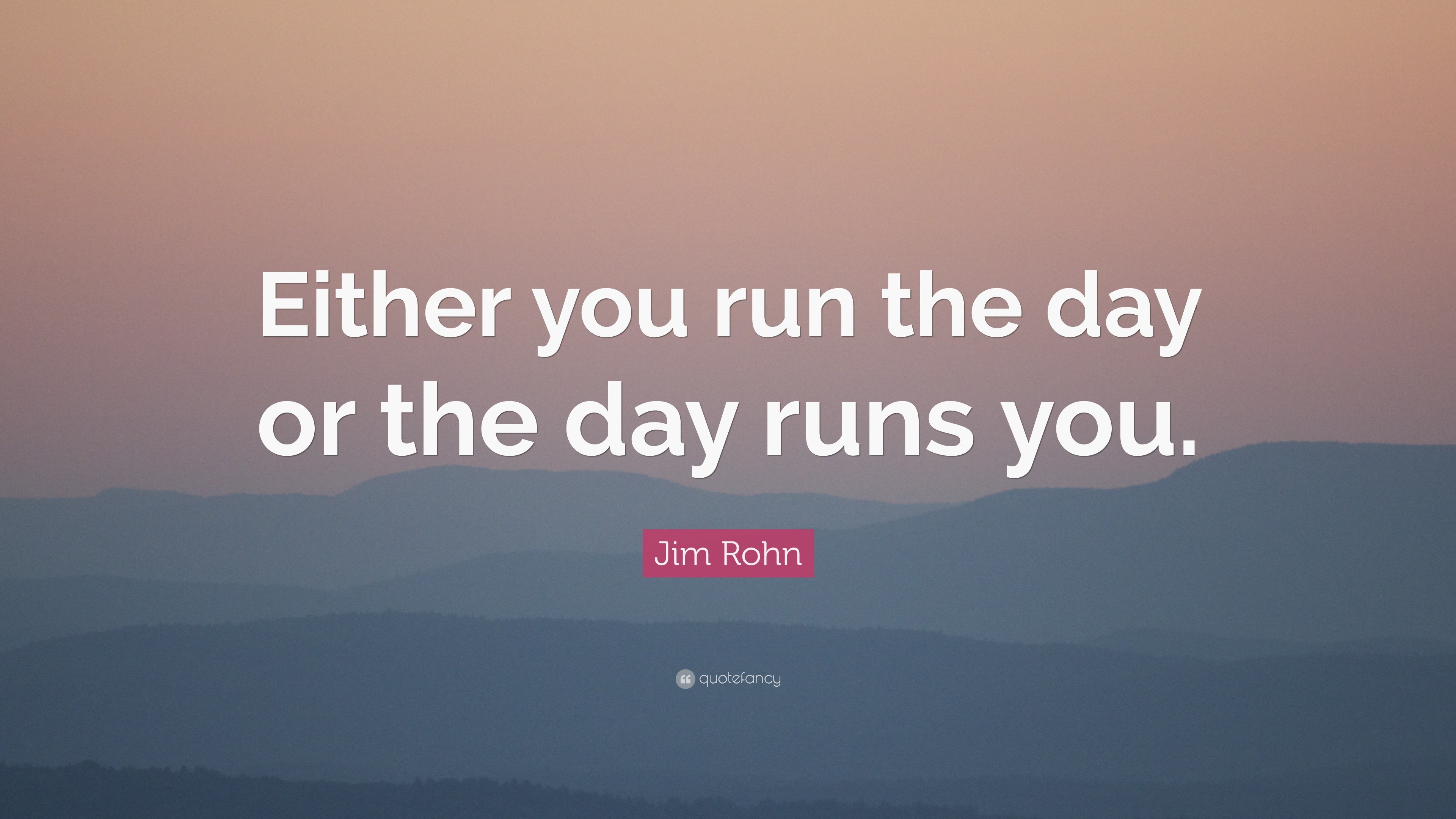 Jim Rohn Quote: “Either you run the day or the day runs you.”