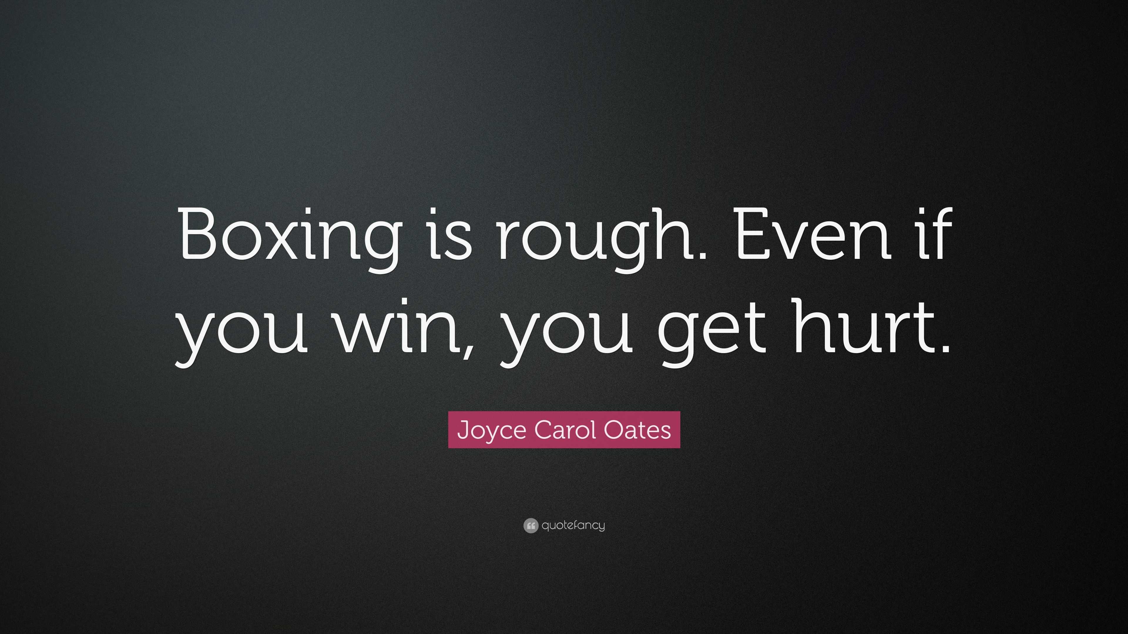 Joyce Carol Oates Quote: “Boxing is rough. Even if you win, you get hurt.”