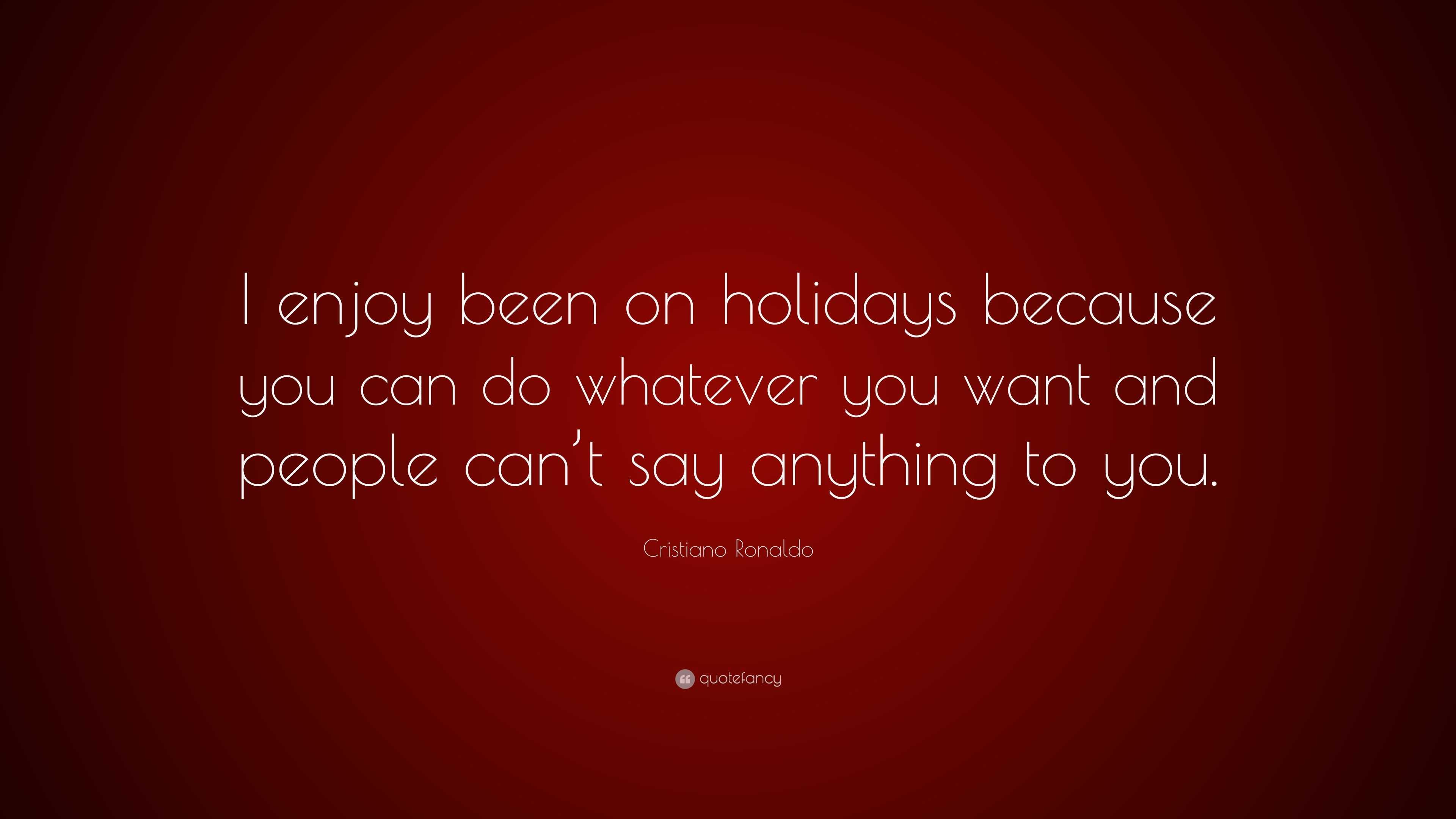Cristiano Ronaldo Quote: “I enjoy been on holidays because you can do ...