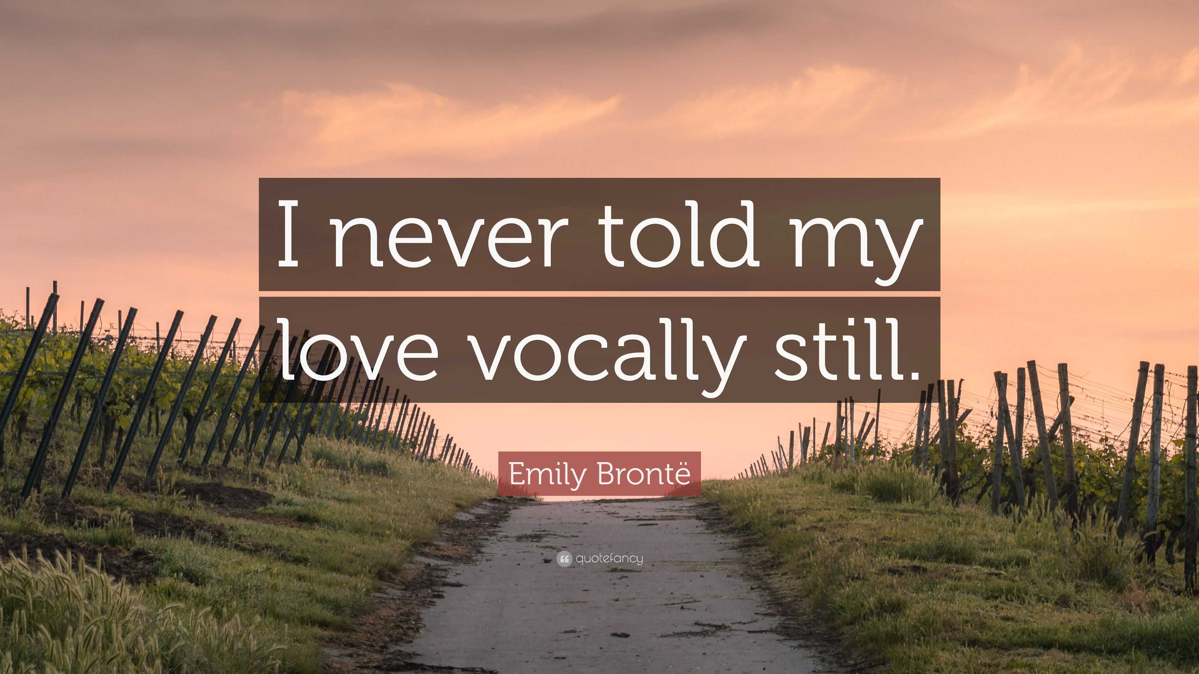 Emily Brontë Quote: “I never told my love vocally still.”