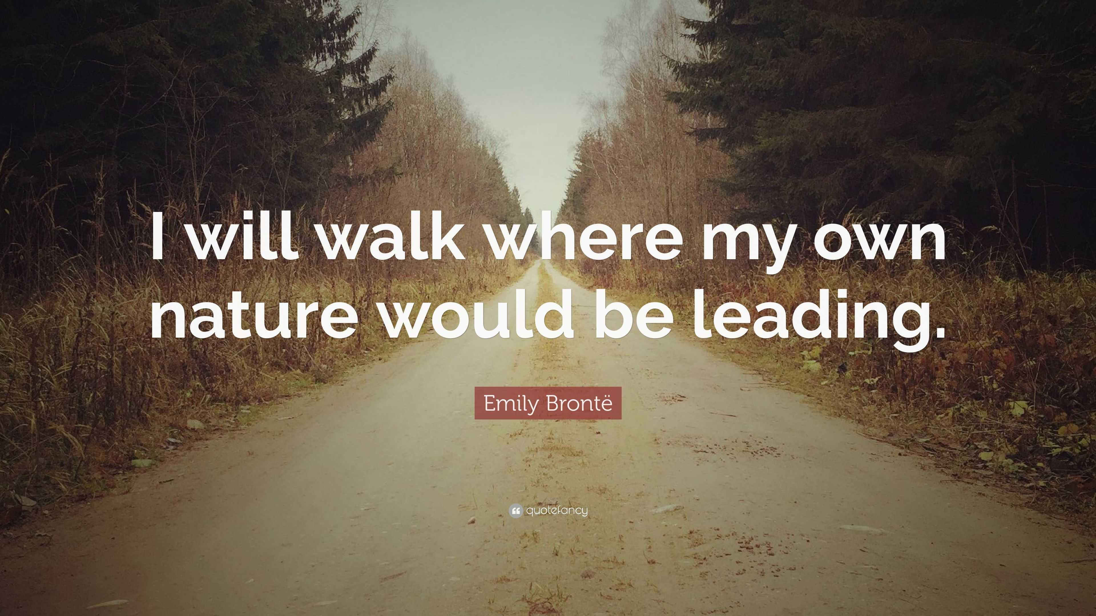 Emily Brontë Quote: “I will walk where my own nature would be leading.”