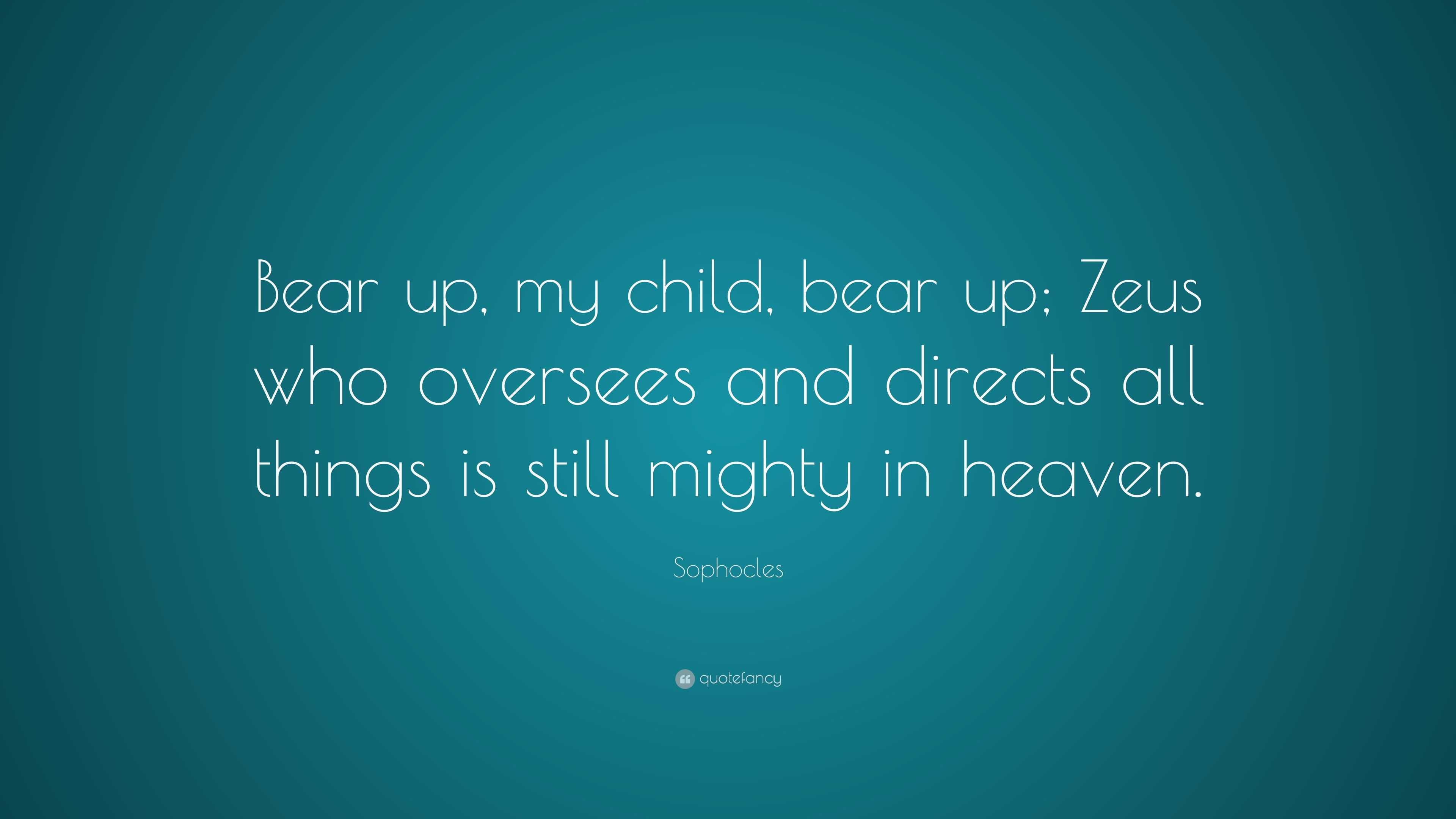 Sophocles Quote: “Bear up, my child, bear up; Zeus who oversees and