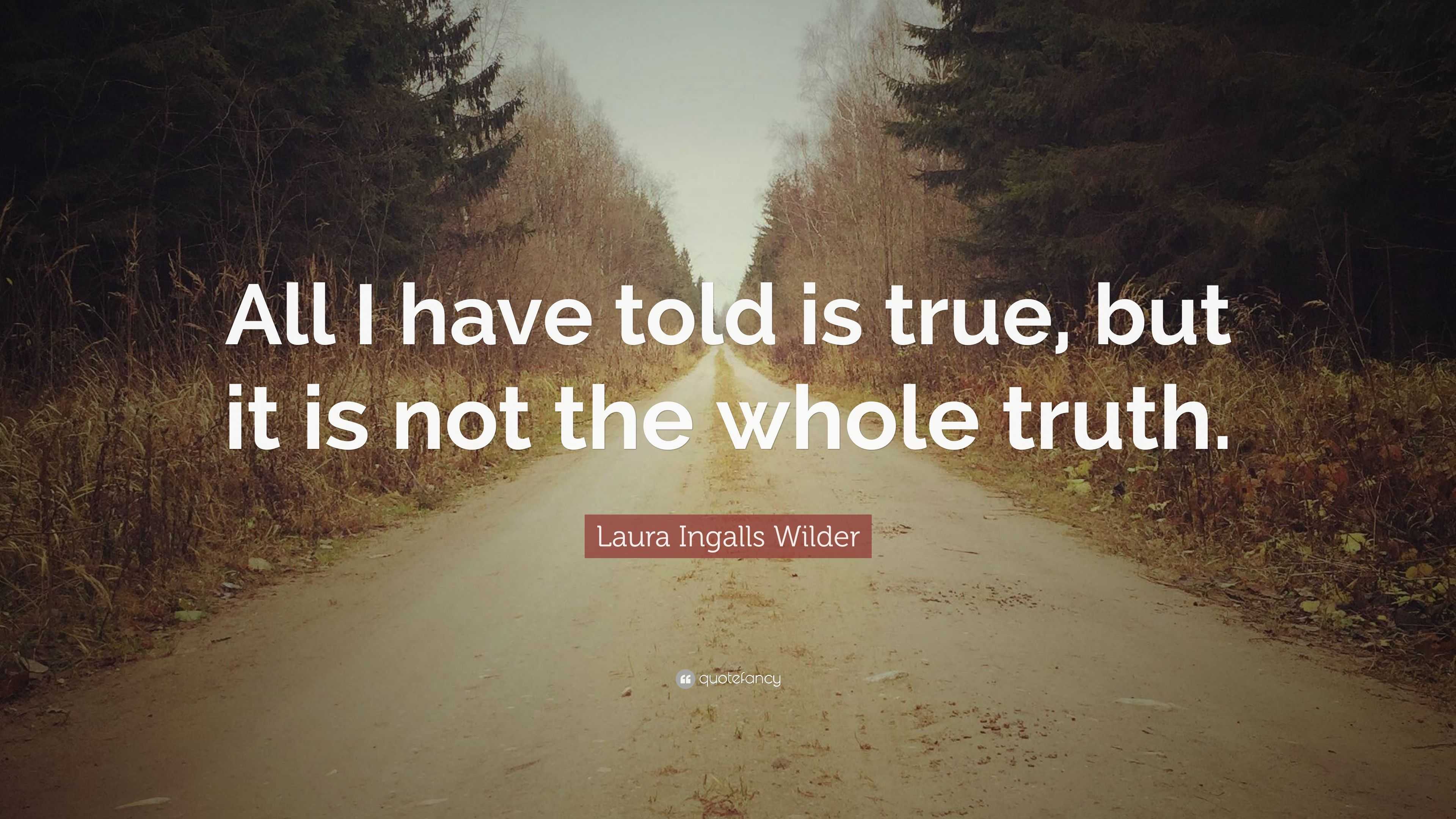 Laura Ingalls Wilder Quote: “All I have told is true, but it is not the ...