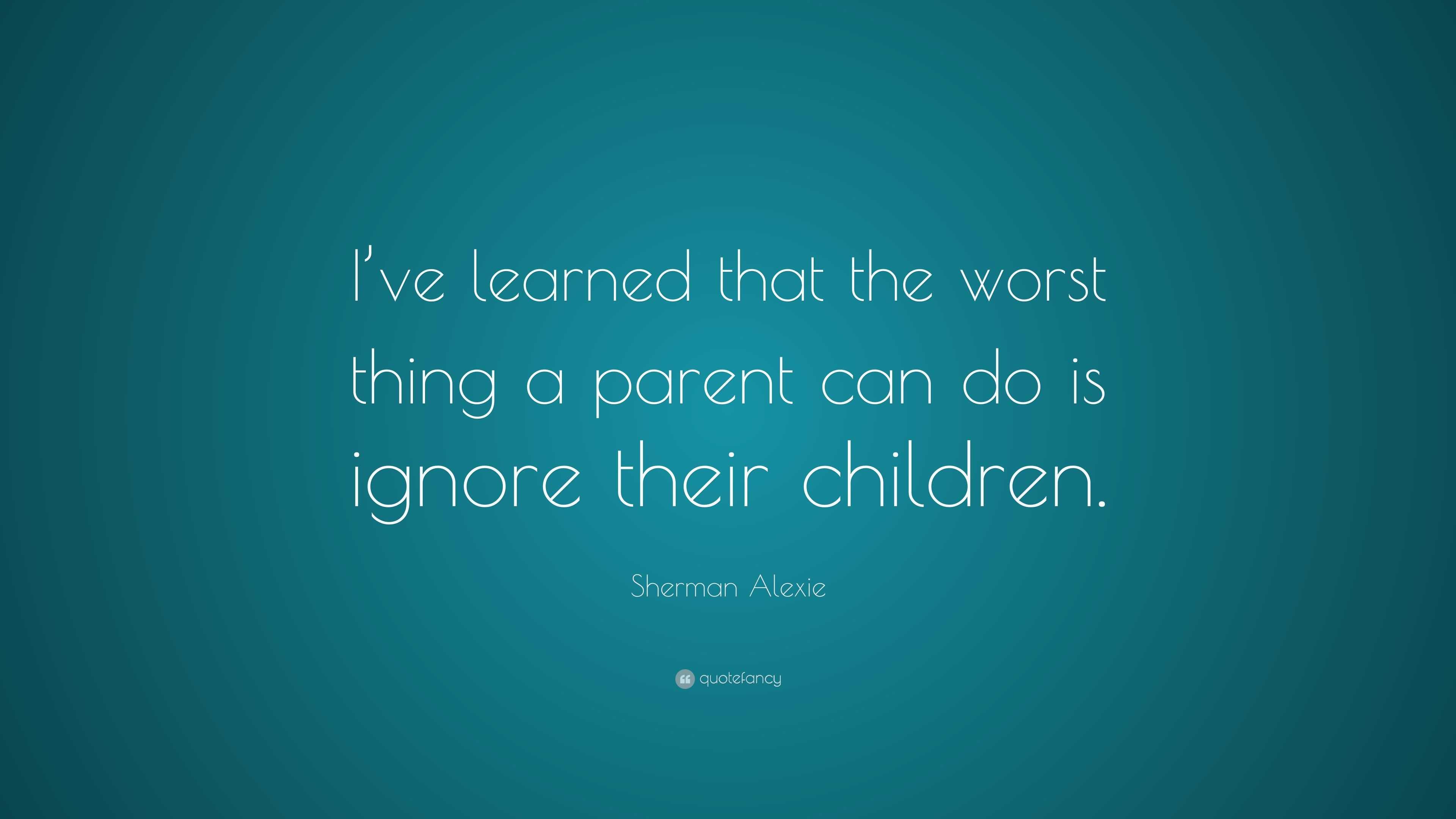 Sherman Alexie Quote: “I’ve learned that the worst thing a parent can ...