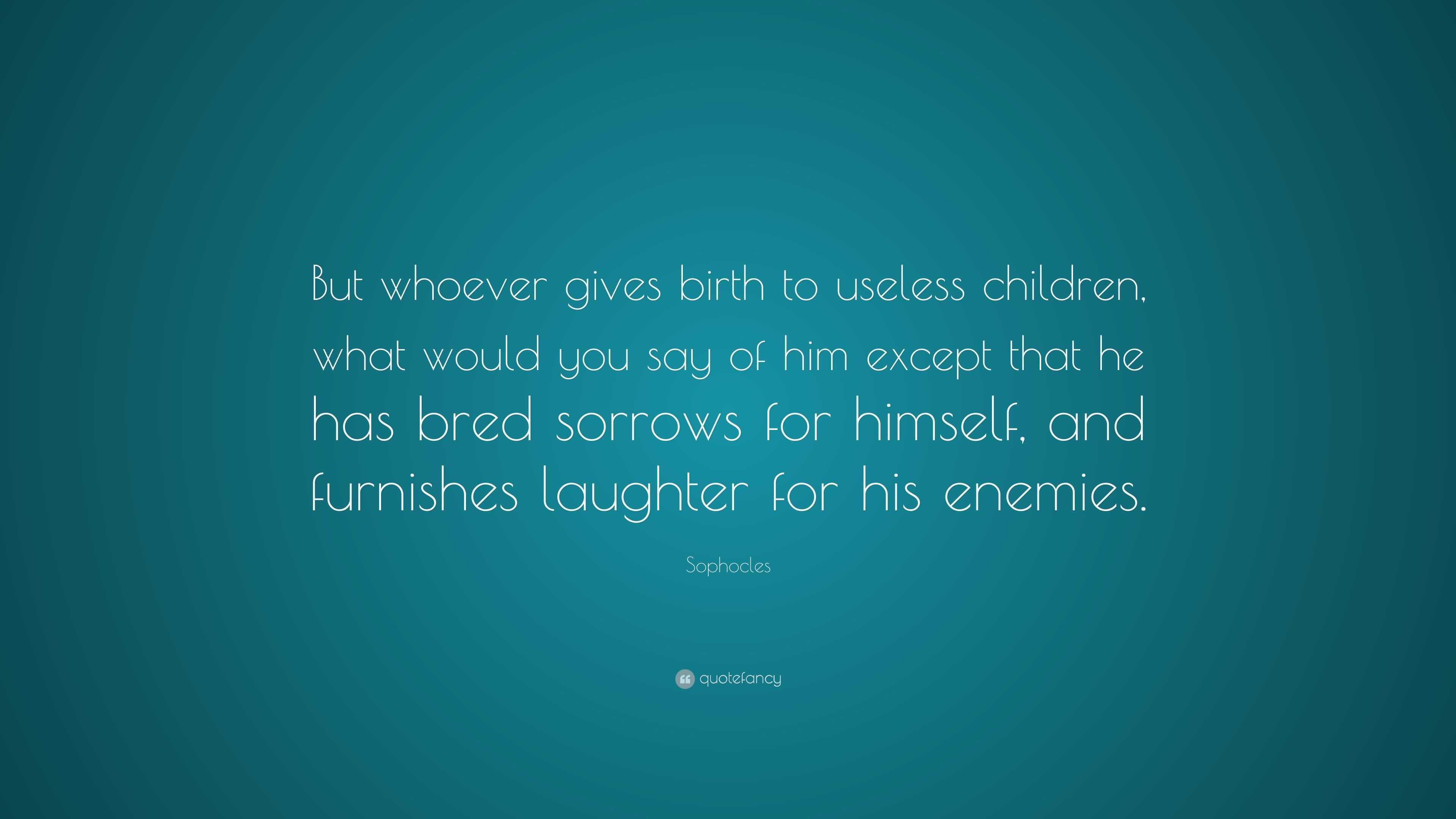 Sophocles Quote: “But whoever gives birth to useless children, what ...