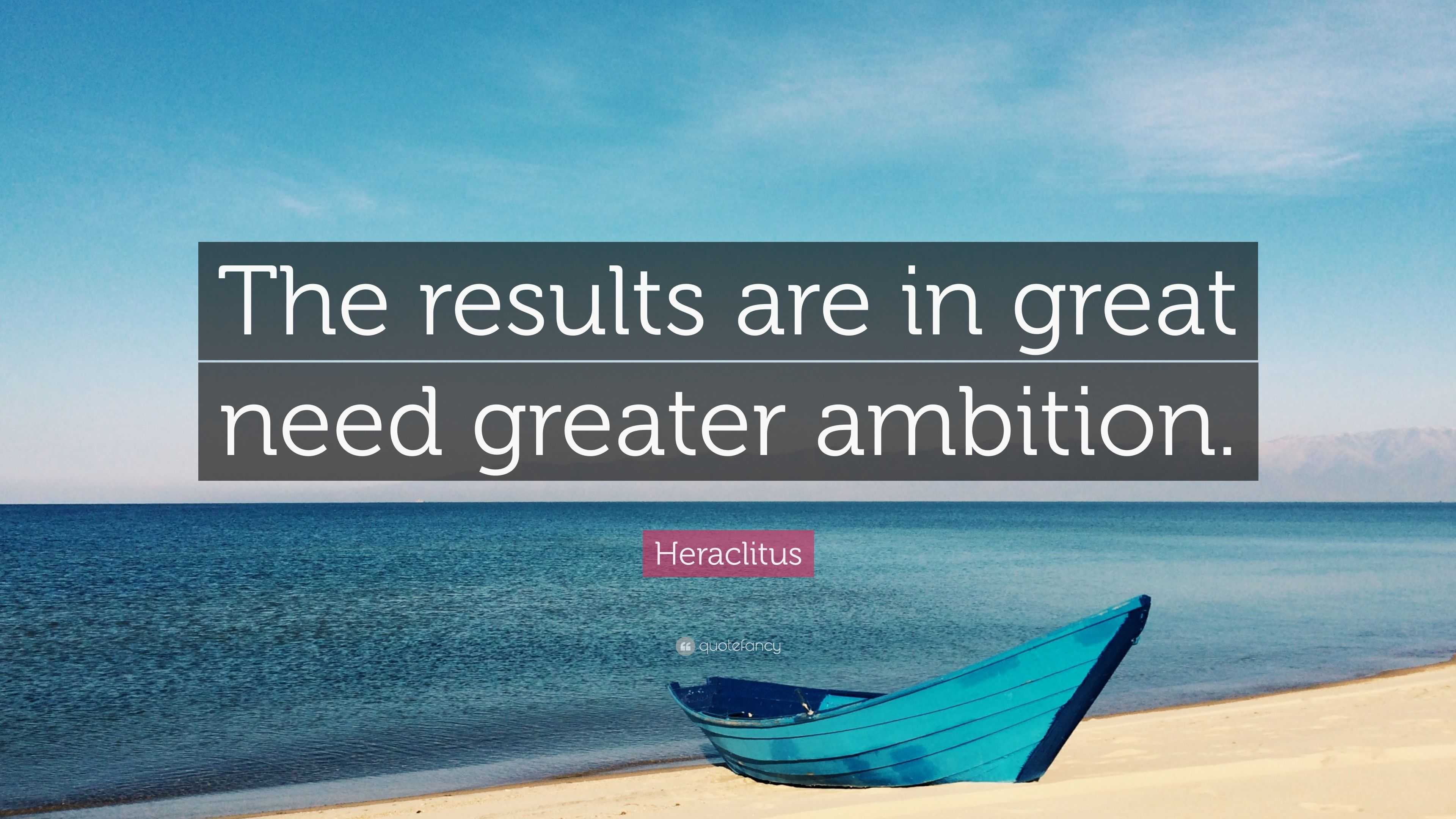 Heraclitus Quote: “The results are in great need greater ambition.”