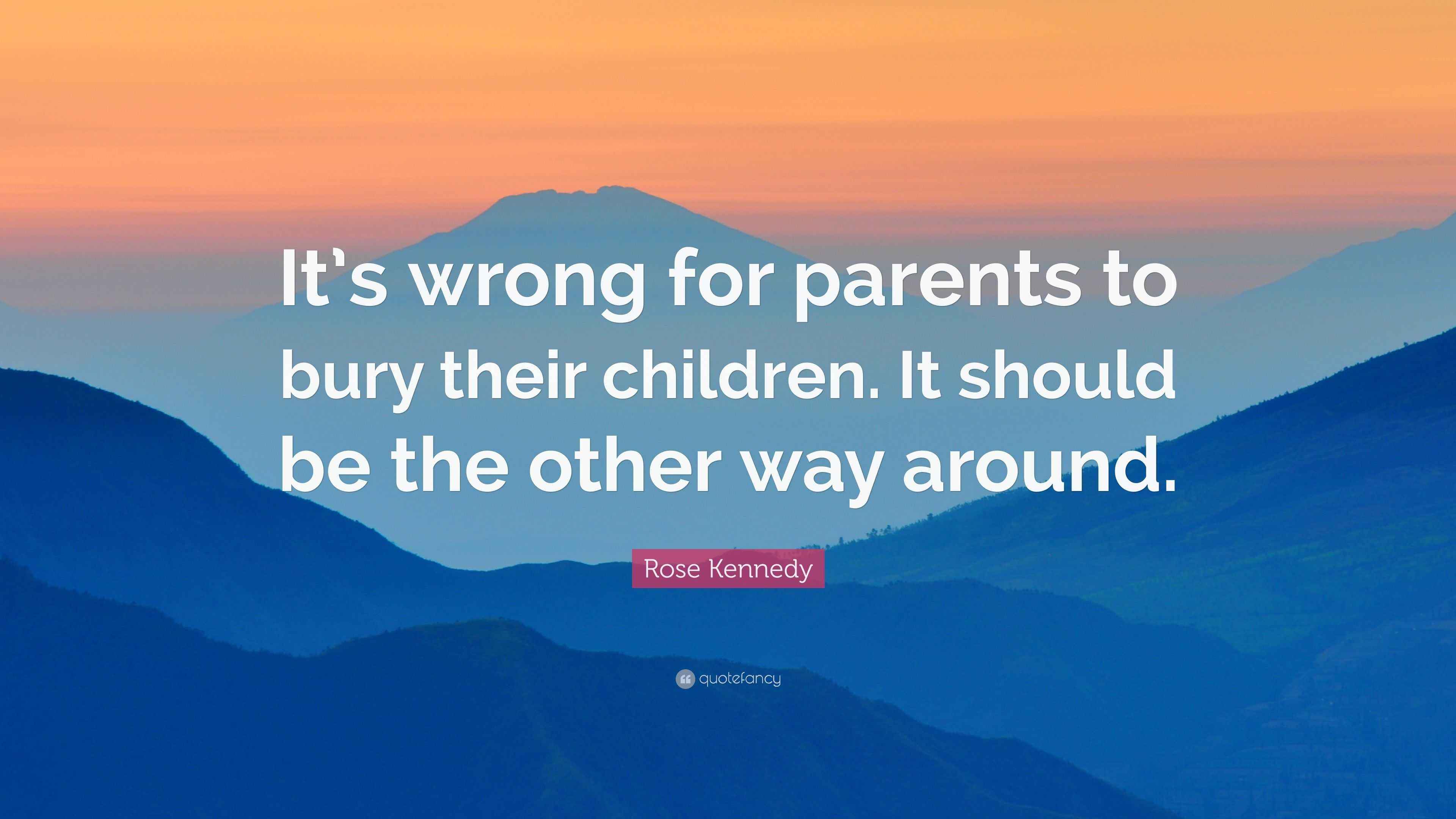 Rose Kennedy Quote “It’s wrong for parents to bury their children. It
