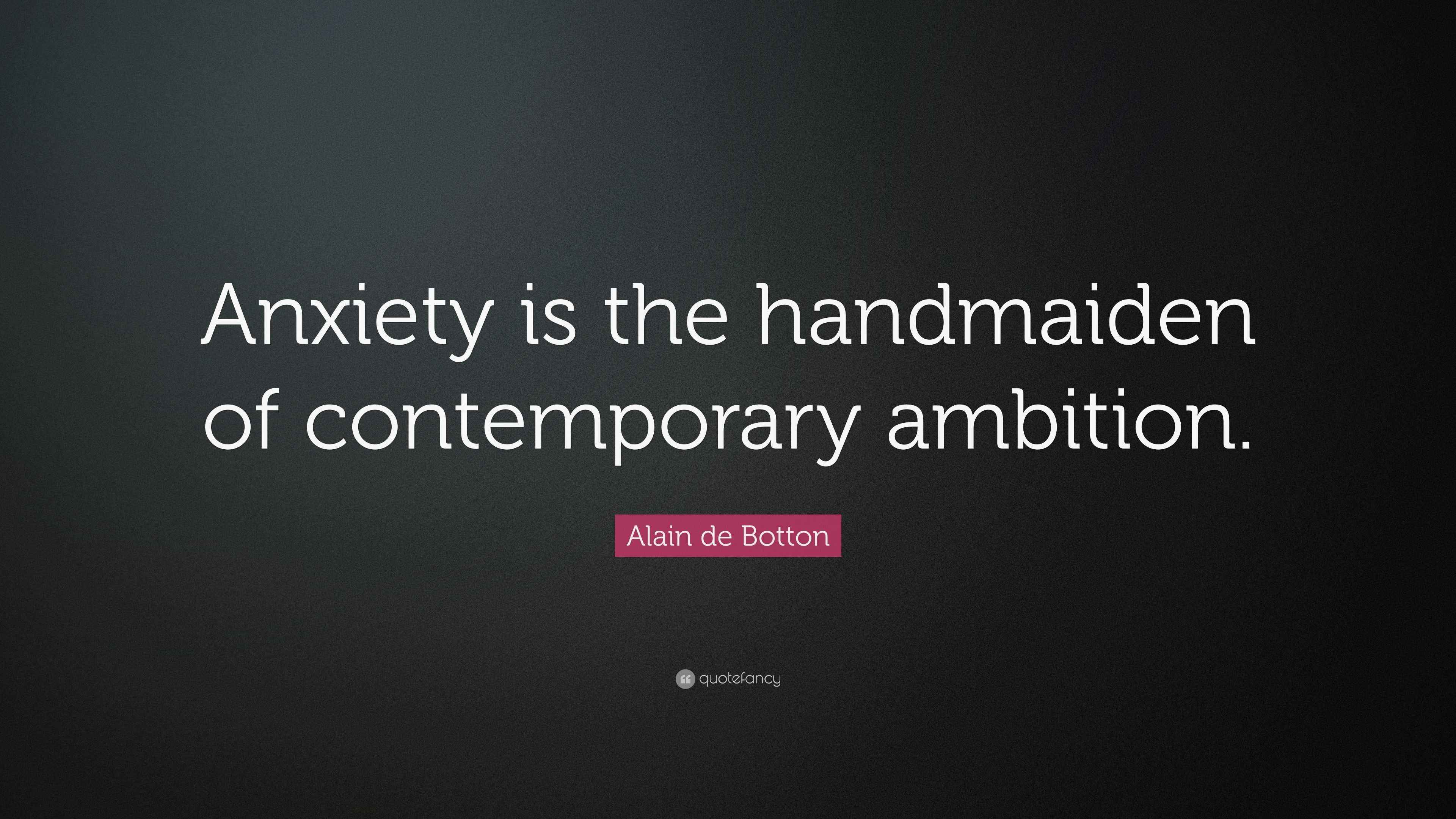 Alain de Botton Quote “Anxiety is the handmaiden of contemporary