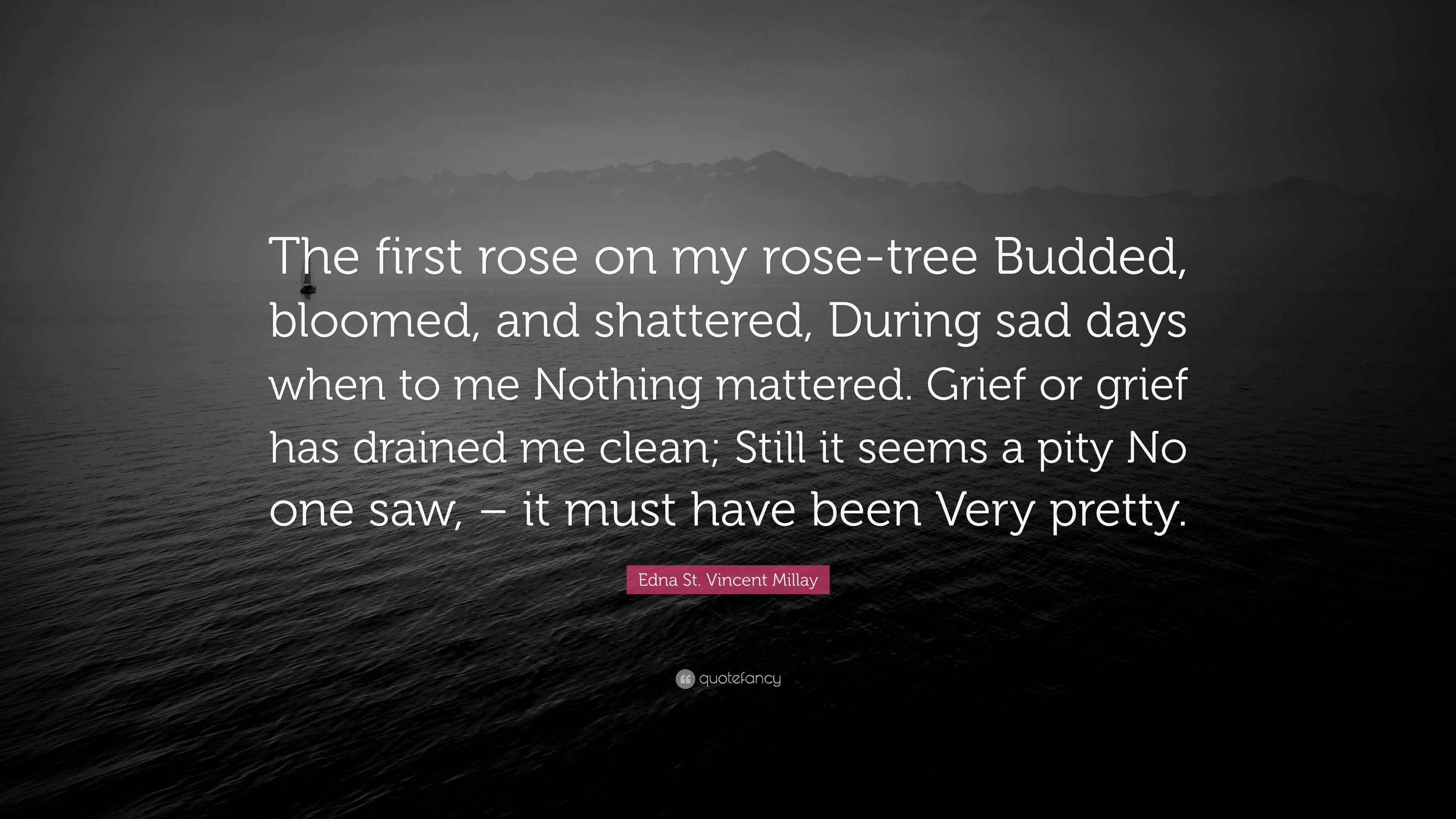 Edna St. Vincent Millay Quote “The first rose on my rosetree Budded