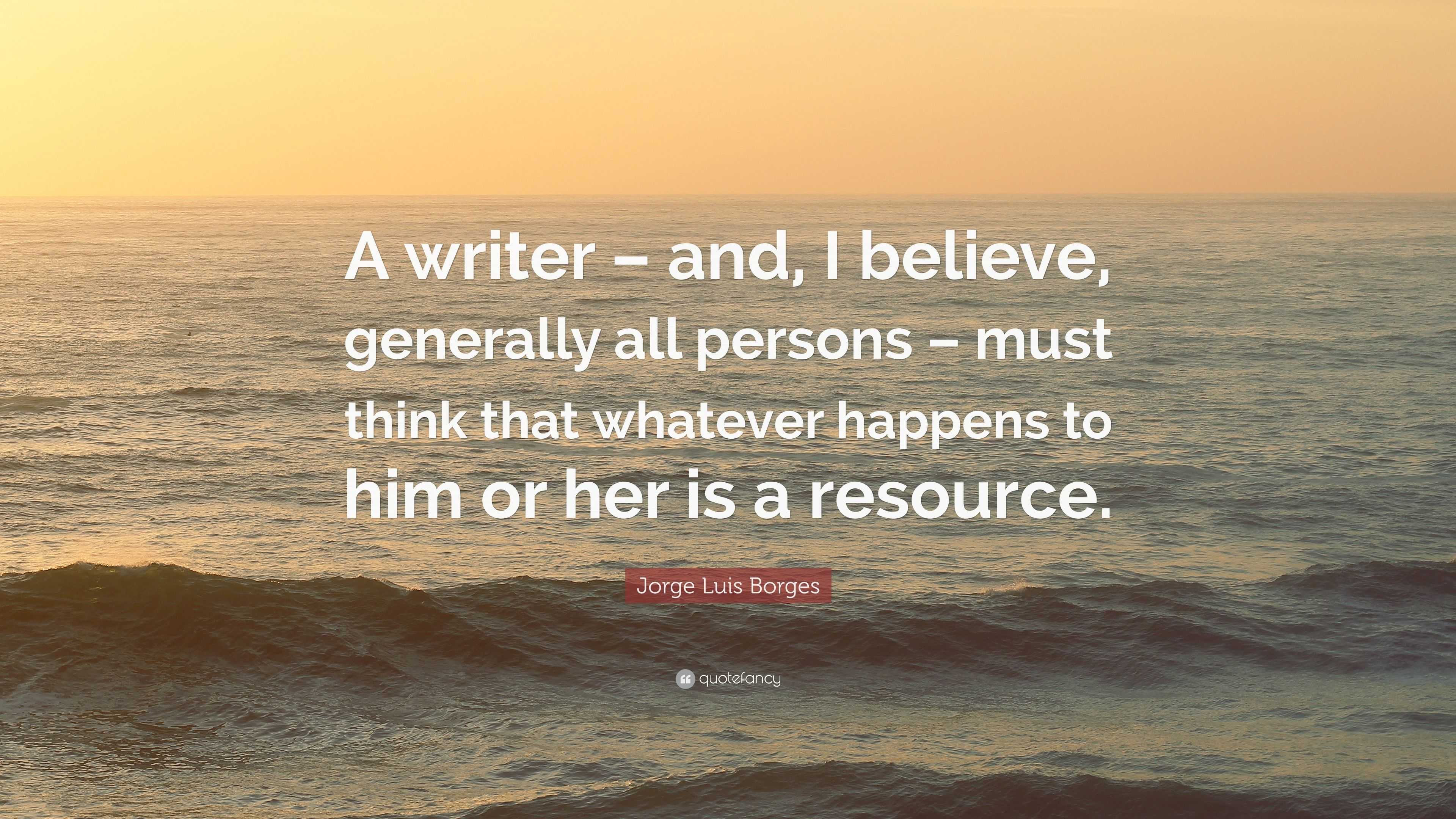 Jorge Luis Borges Quote: “A writer – and, I believe, generally all