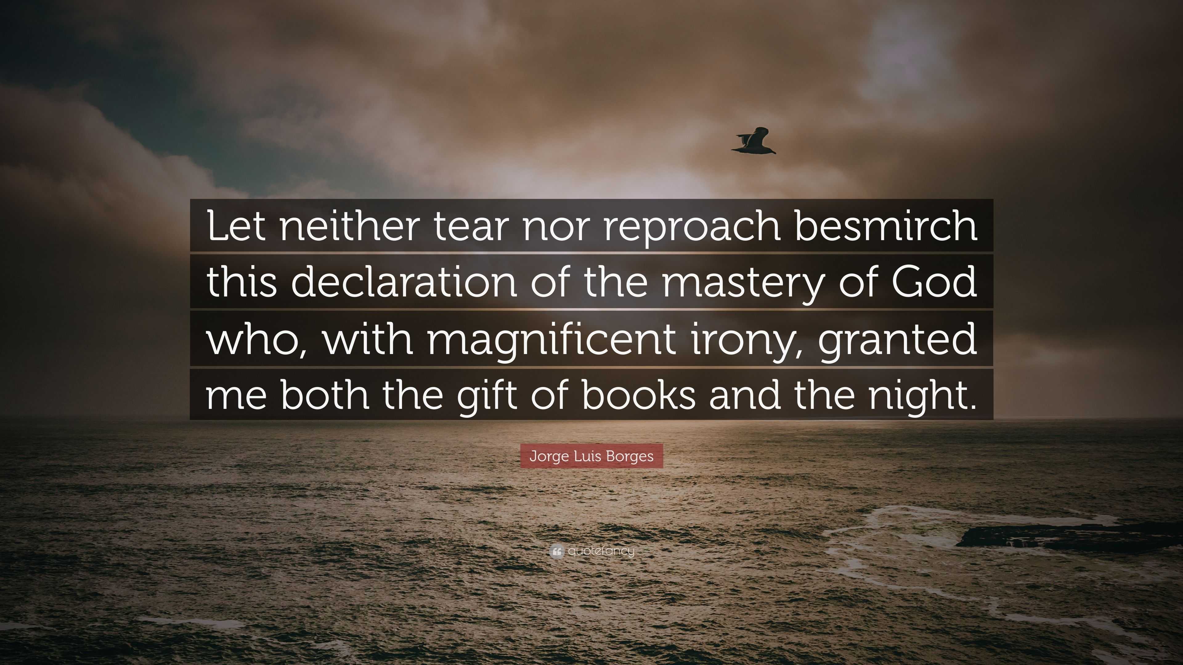 Jorge Luis Borges Quote: “Let neither tear nor reproach besmirch
