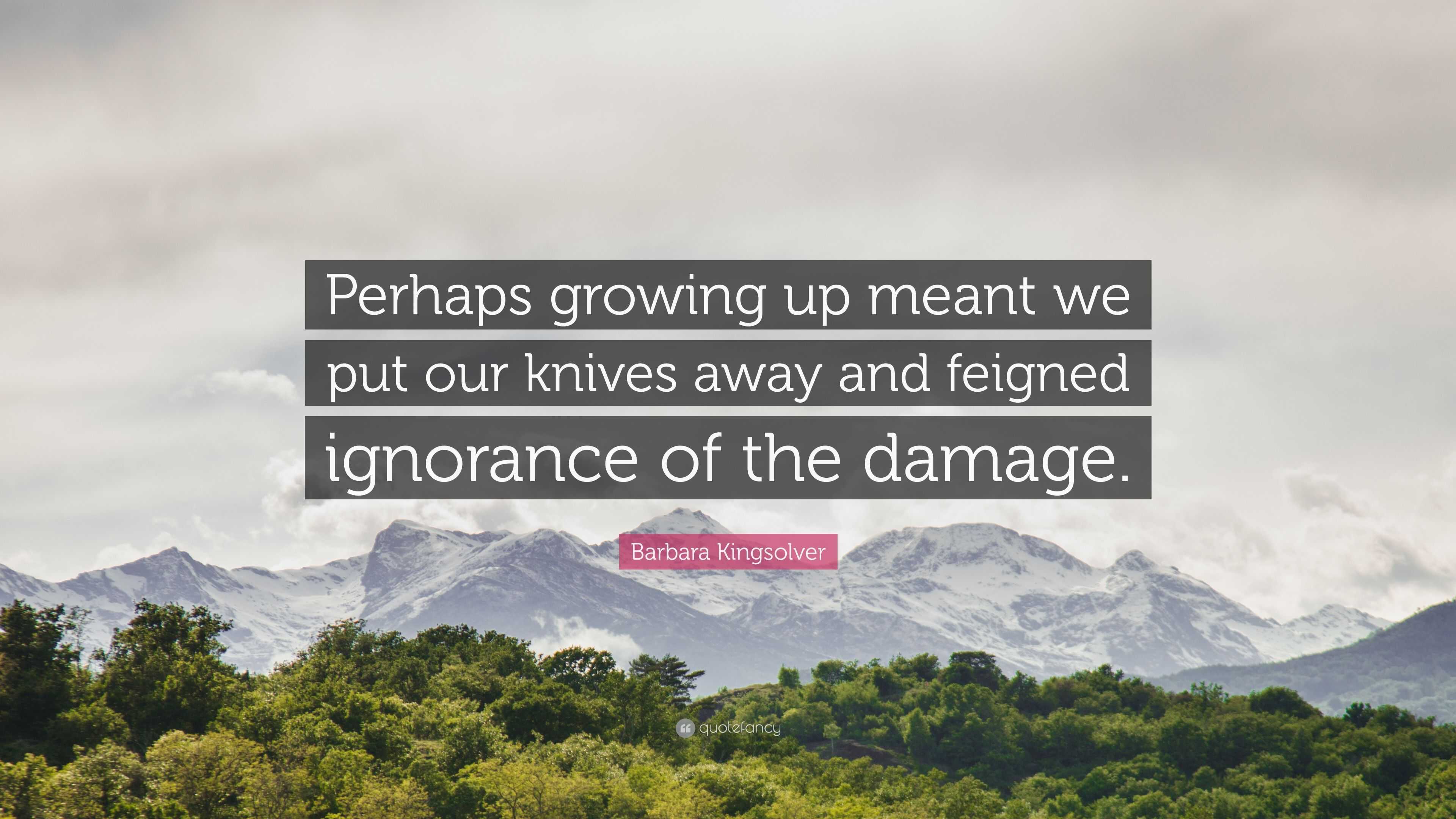 Barbara Kingsolver Quote: “Perhaps growing up meant we put our knives away  and feigned ignorance of