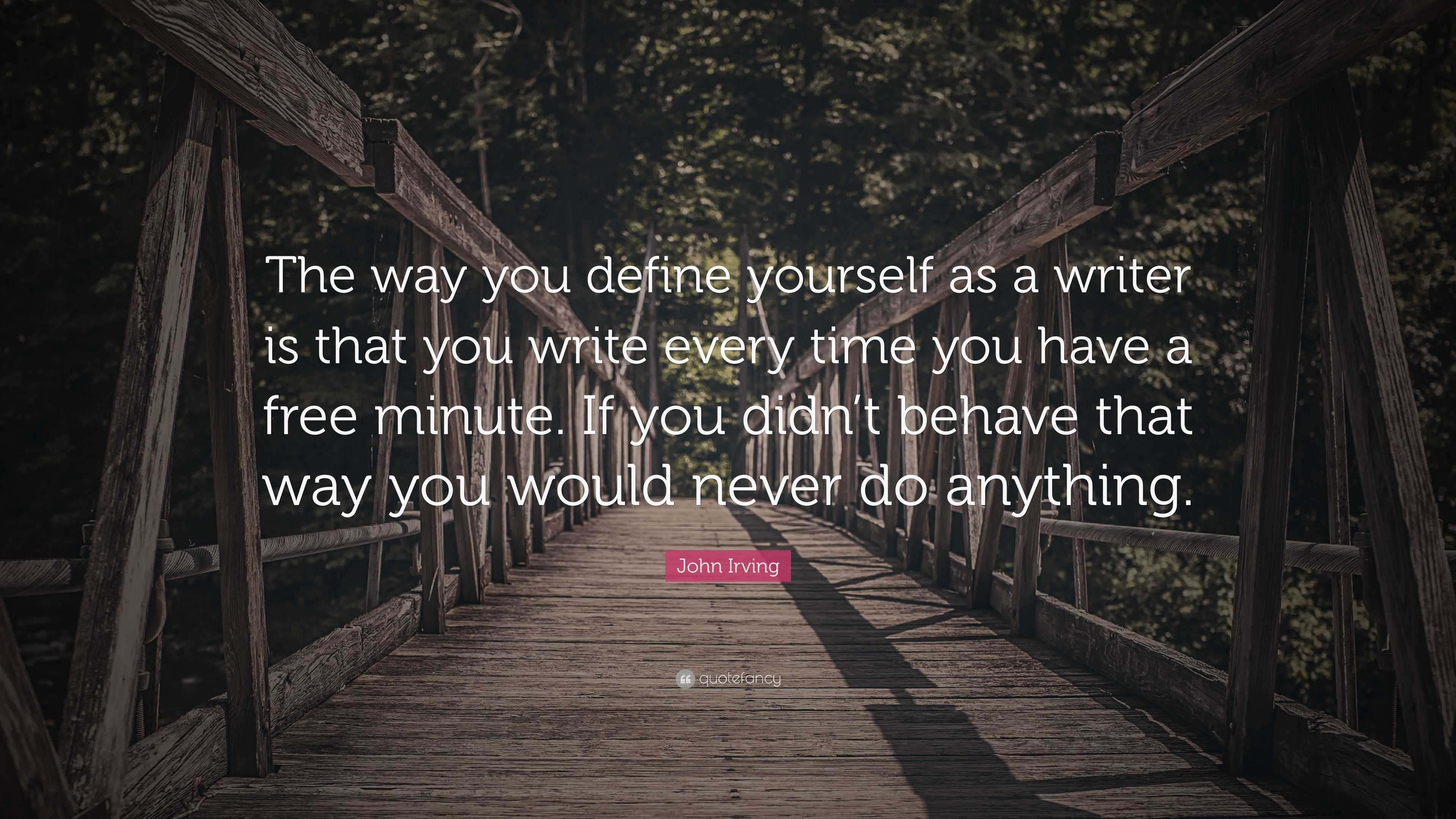 John Irving Quote: “the Way You Define Yourself As A Writer Is That You 