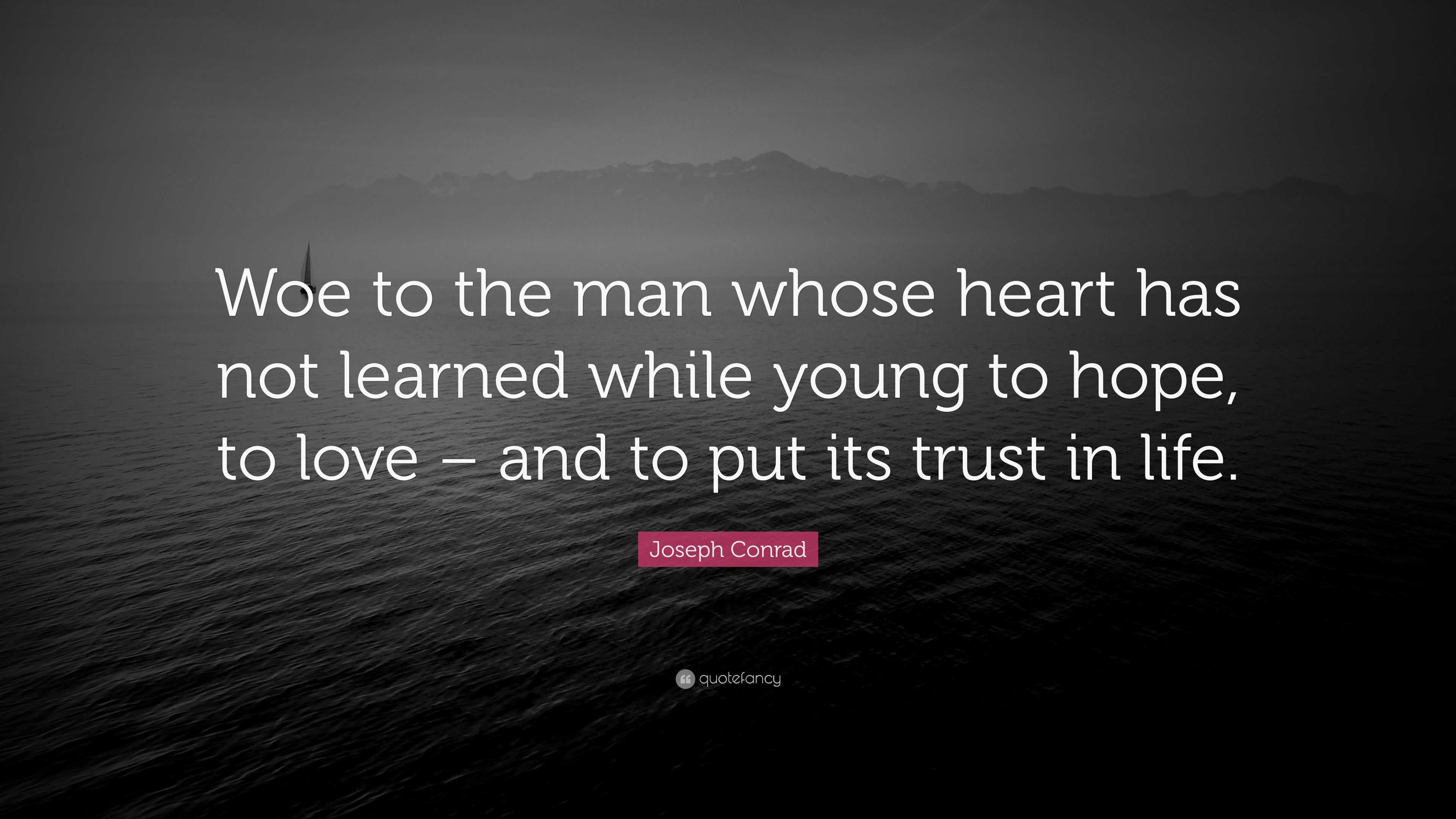 Joseph Conrad Quote: “Woe to the man whose heart has not learned while ...