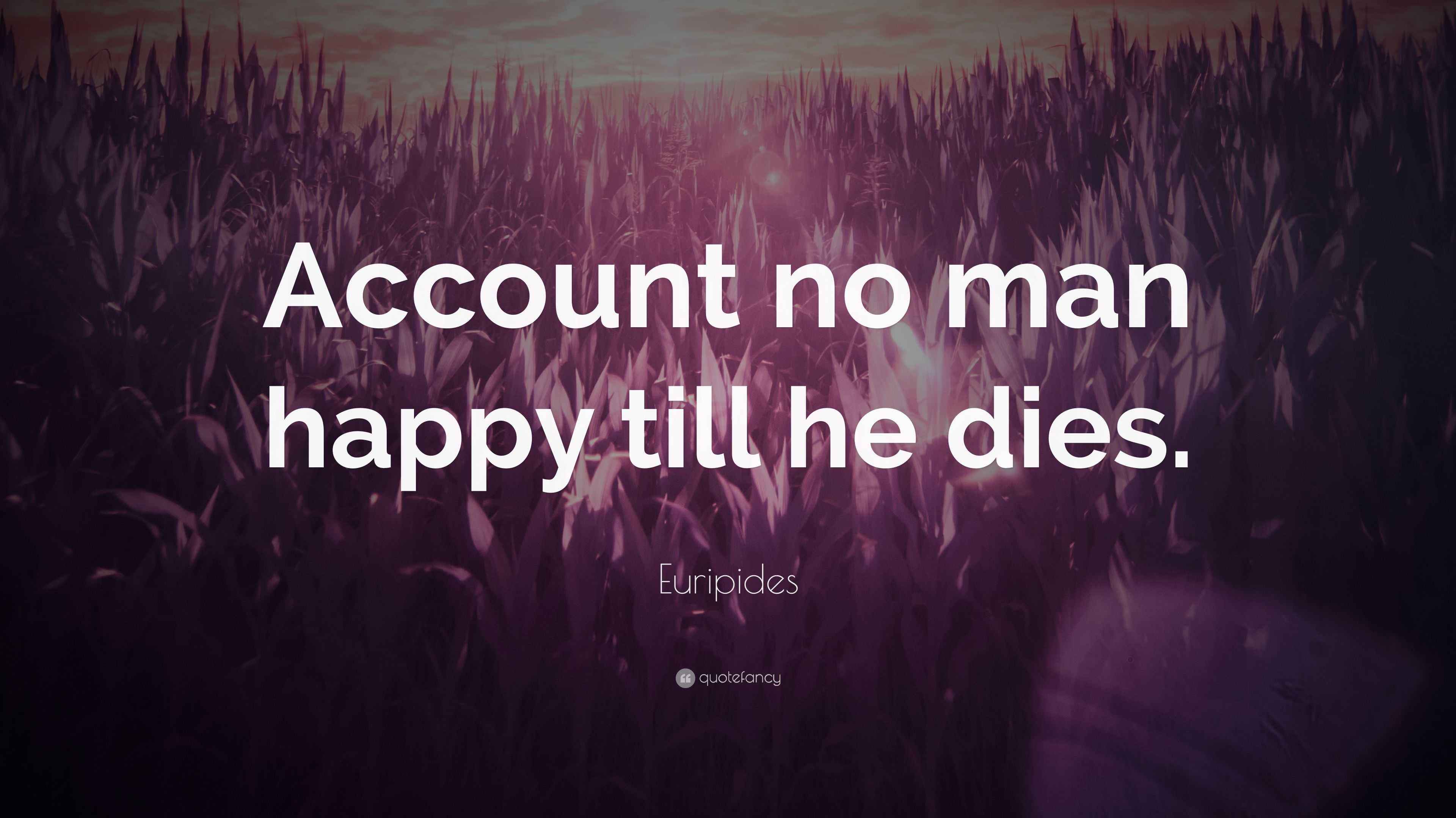 Euripides Quote “Account no man happy till he dies.”