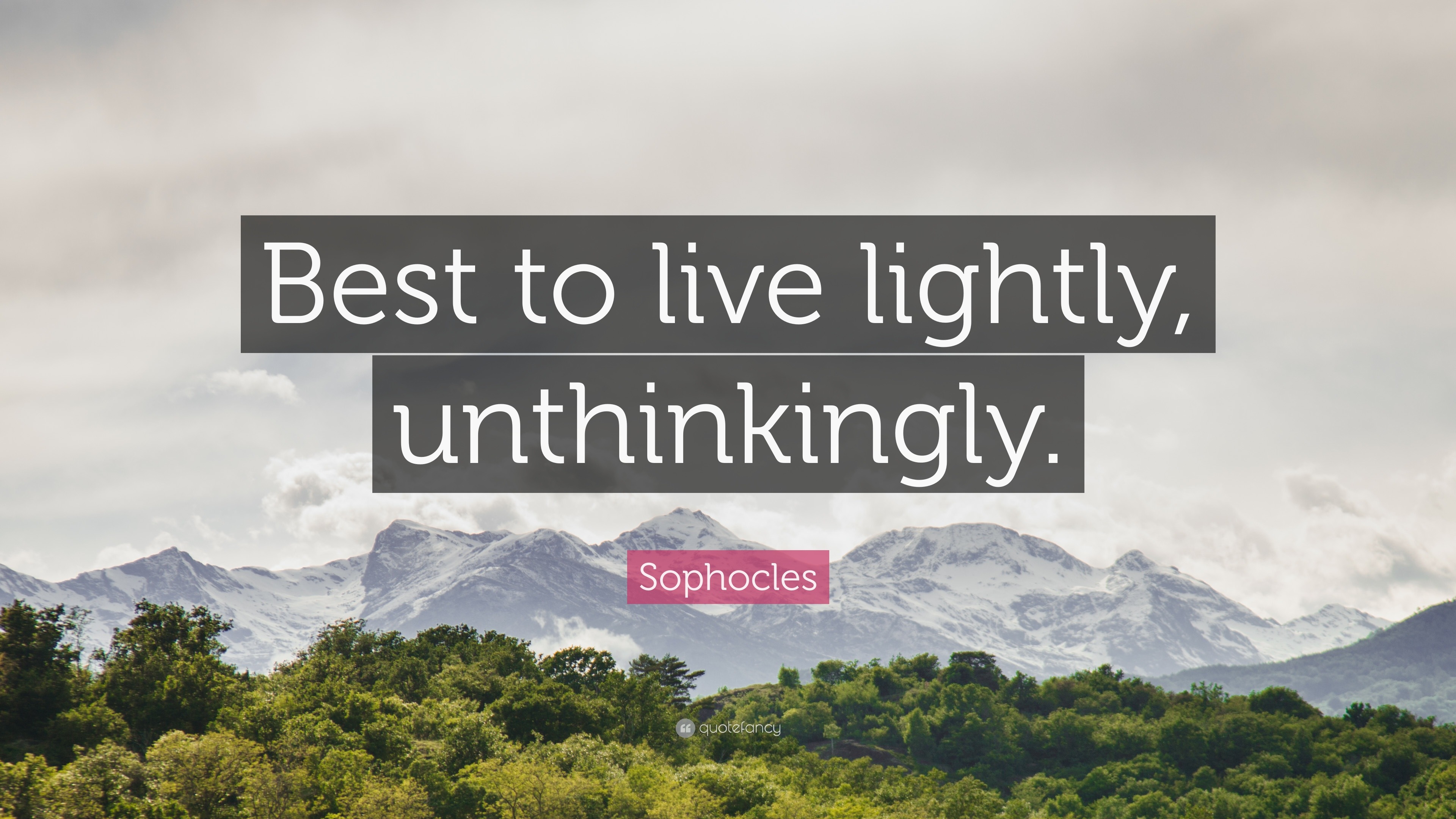 Sophocles Quote “Best to live lightly, unthinkingly.”