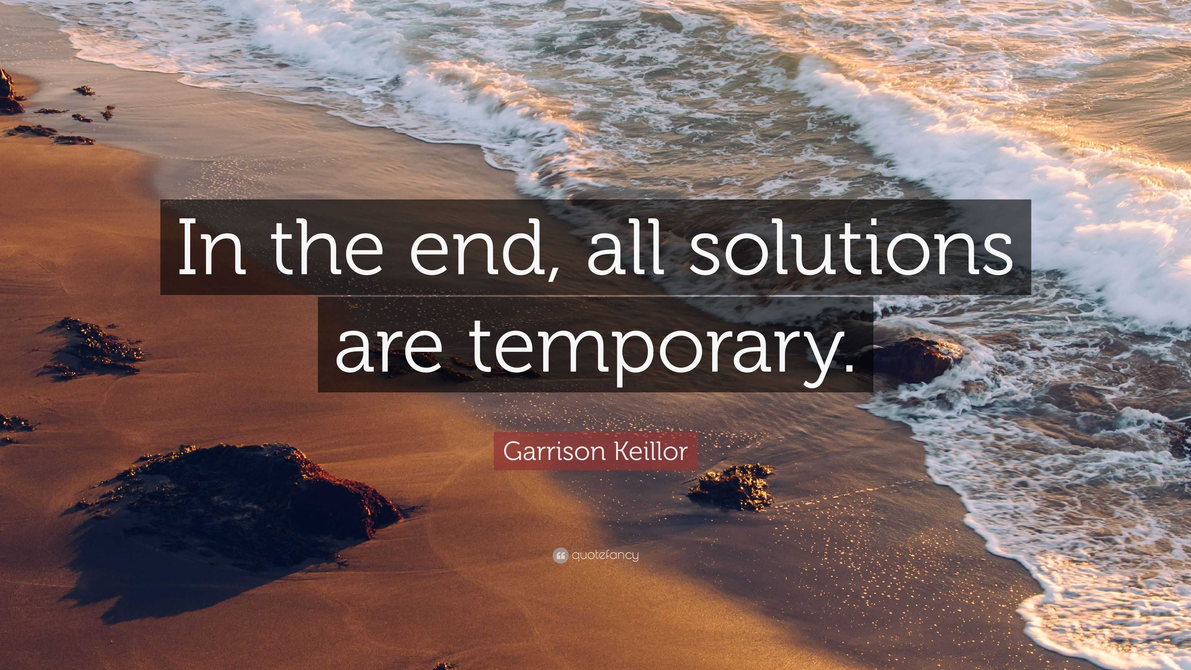 Garrison Keillor Quote: “In the end, all solutions are temporary.”