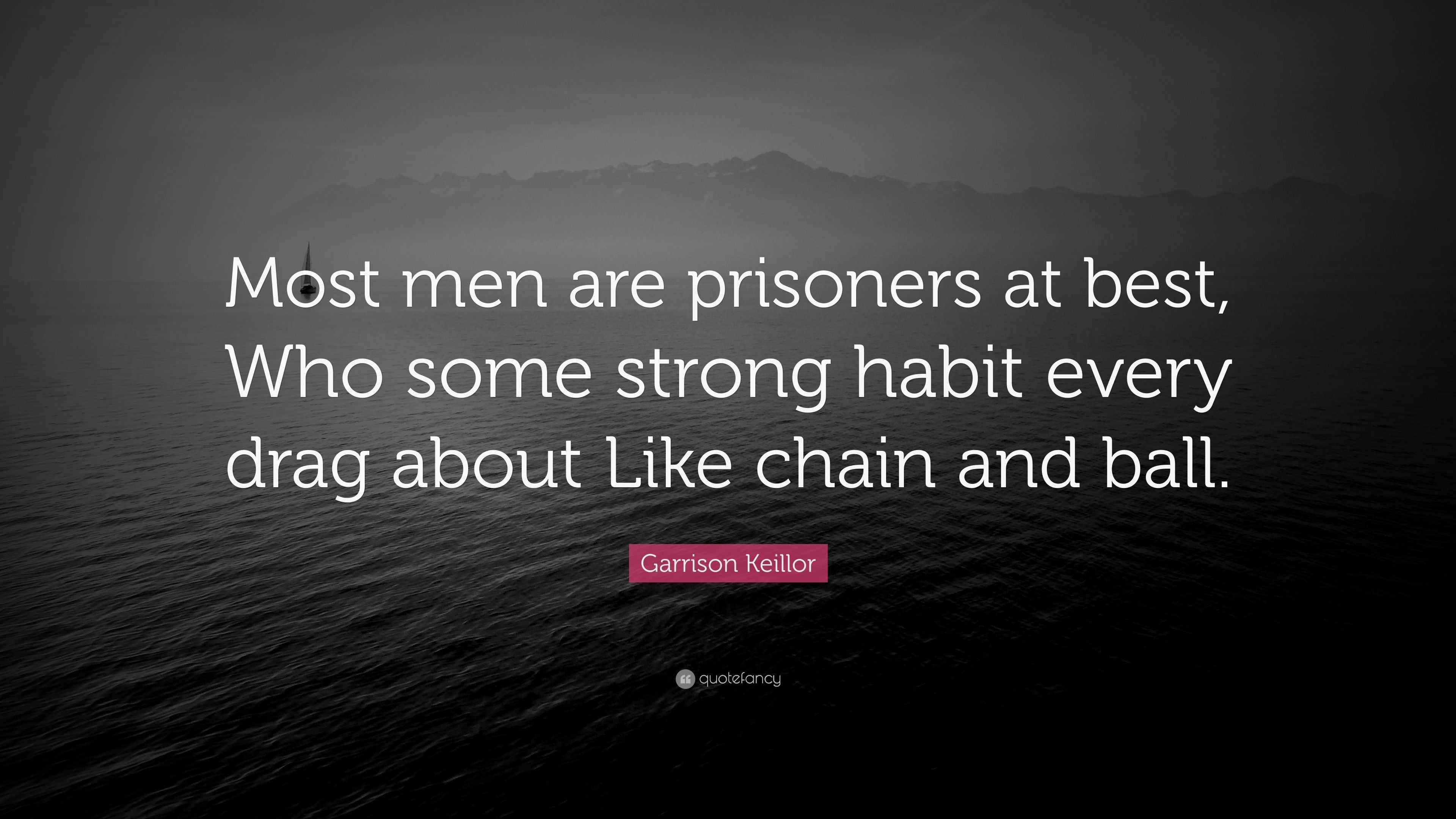 Garrison Keillor Quote “Most men are prisoners at best, Who some