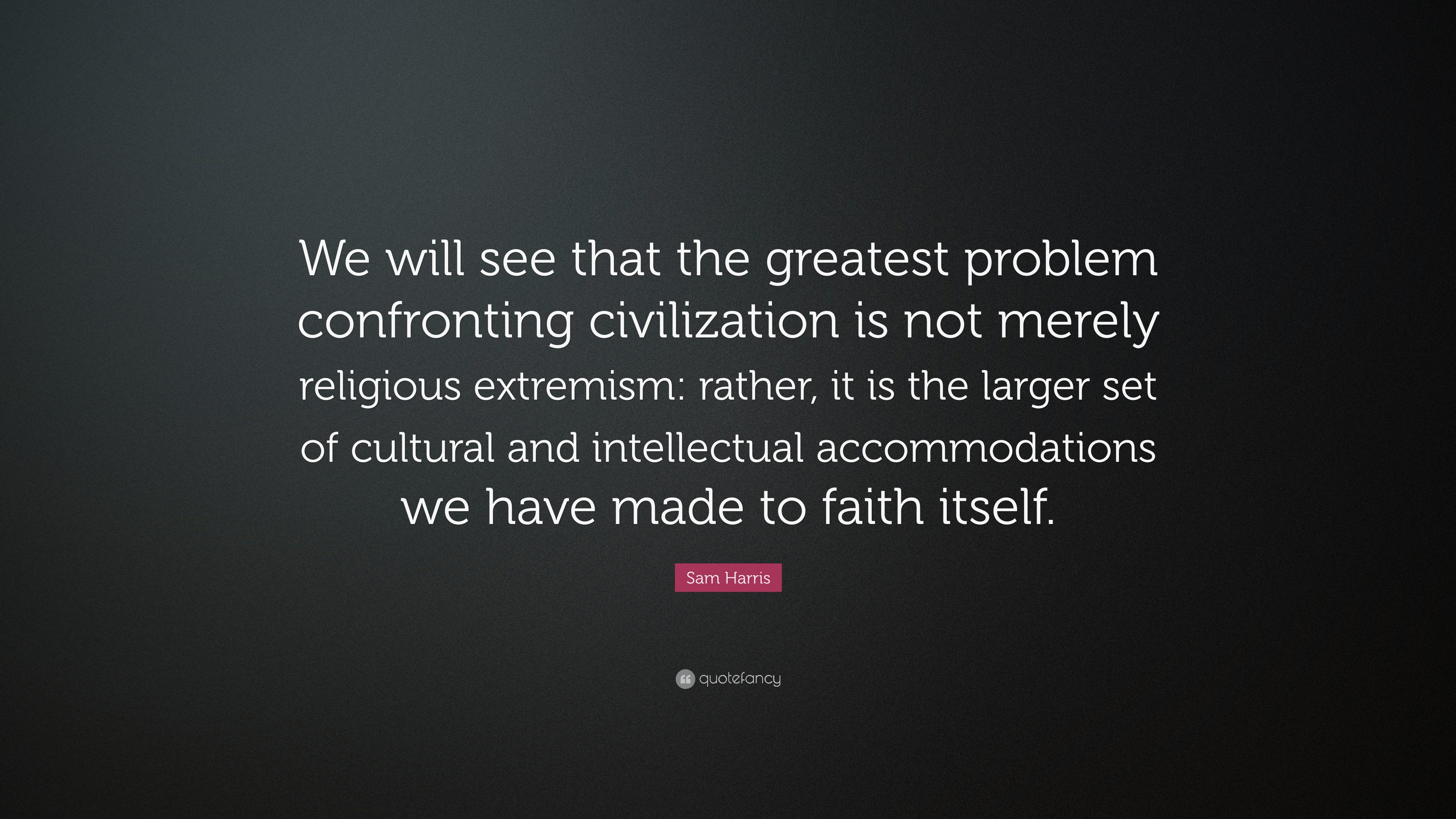 Sam Harris Quote We Will See That The Greatest Problem Confronting Civilization Is Not Merely Religious Extremism Rather It Is The Larg 7 Wallpapers Quotefancy