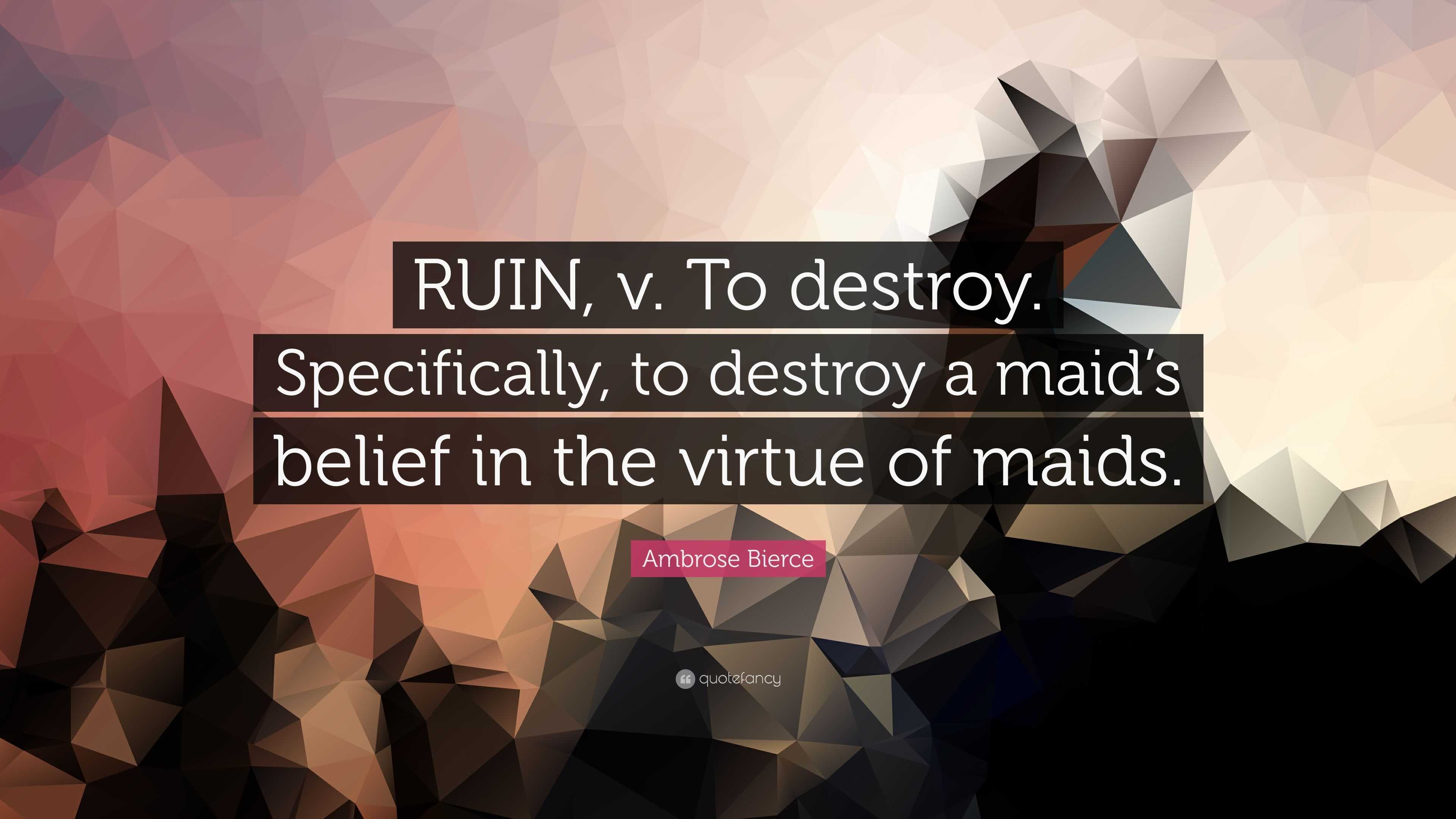 Ambrose Bierce Quote: “RUIN, v. To destroy. Specifically, to destroy a ...