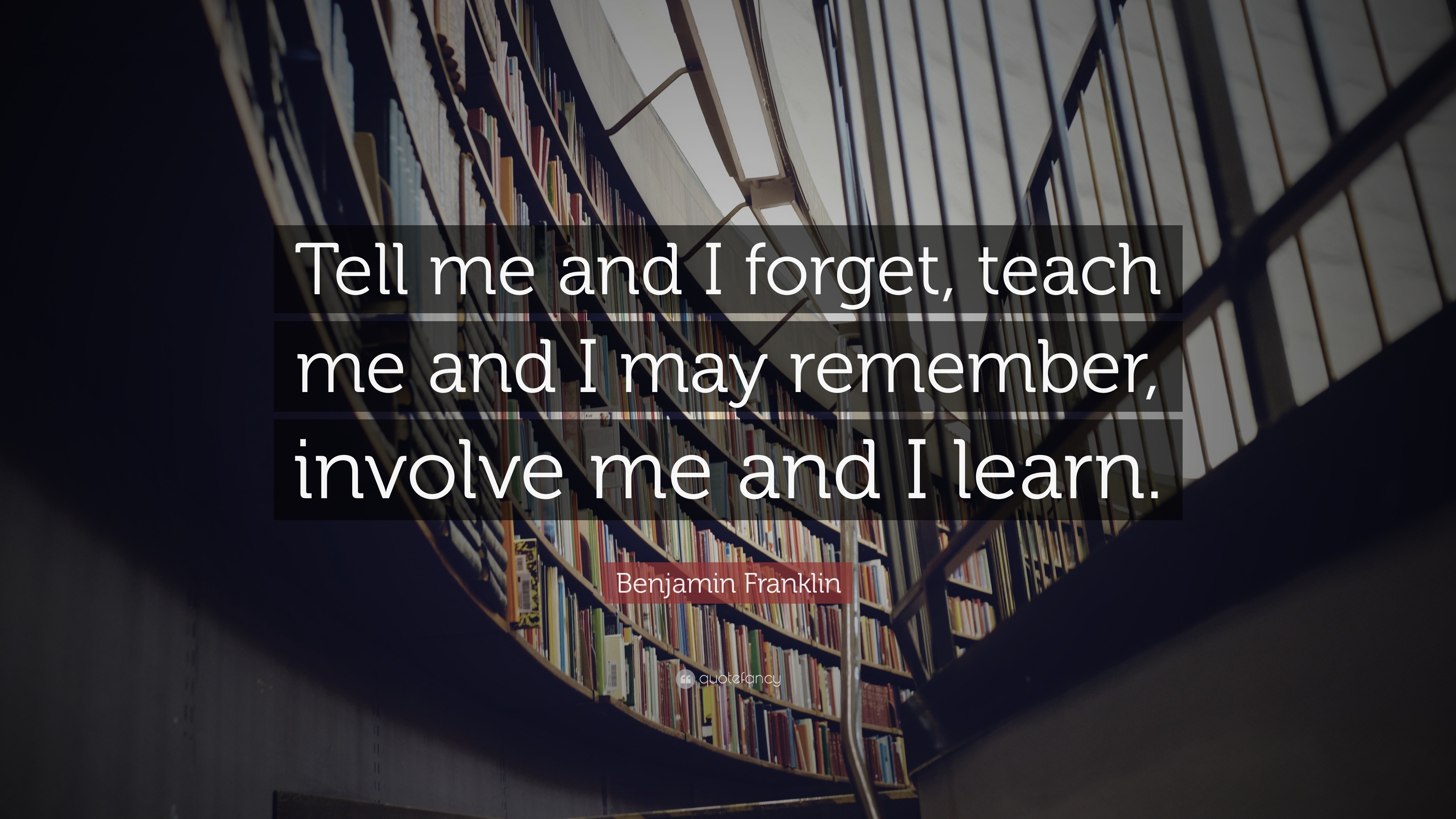 Benjamin Franklin Quote: “Tell me and I forget, teach me and I may ...