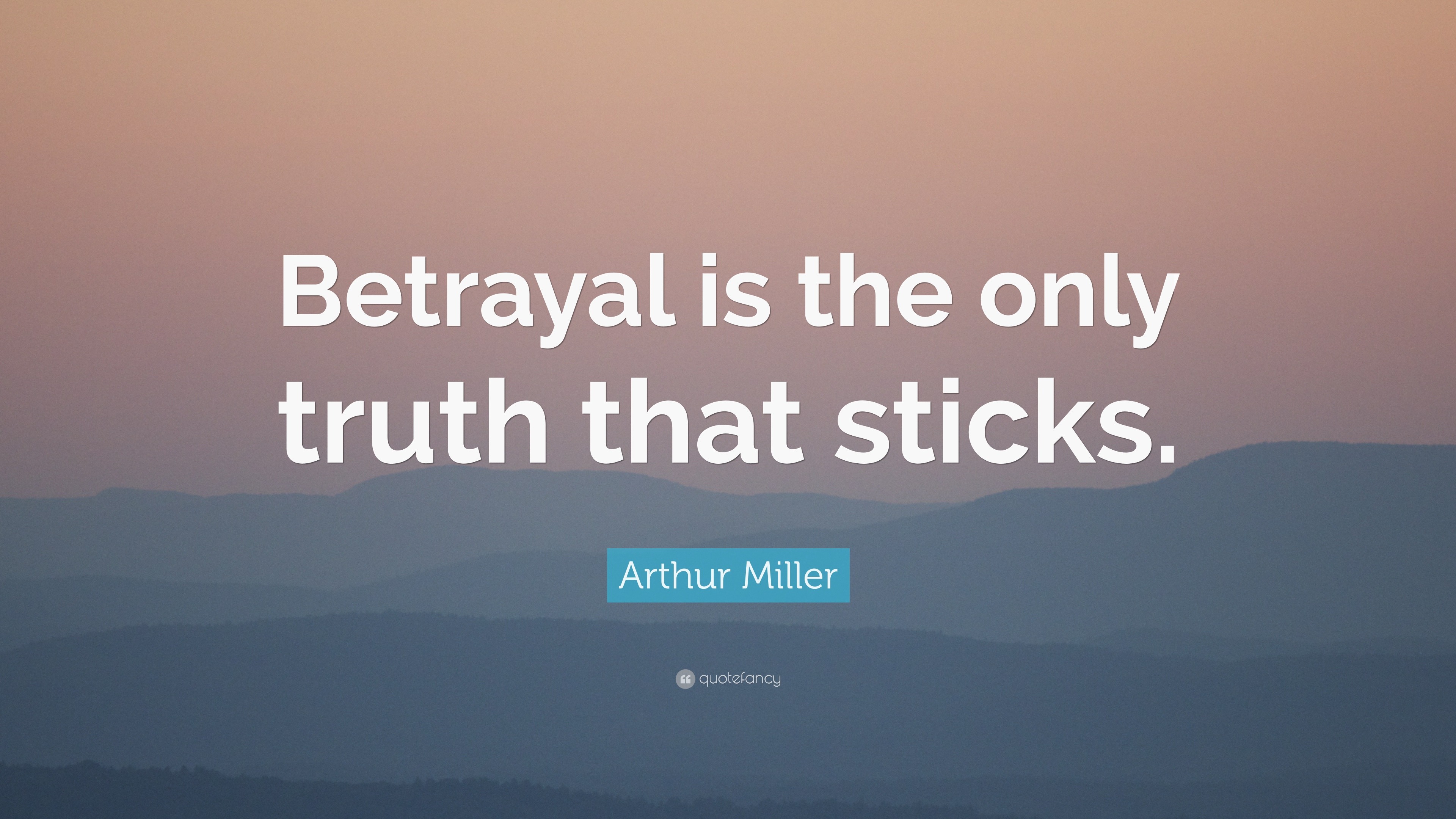 Arthur Miller Quote: “Betrayal is the only truth that sticks.”