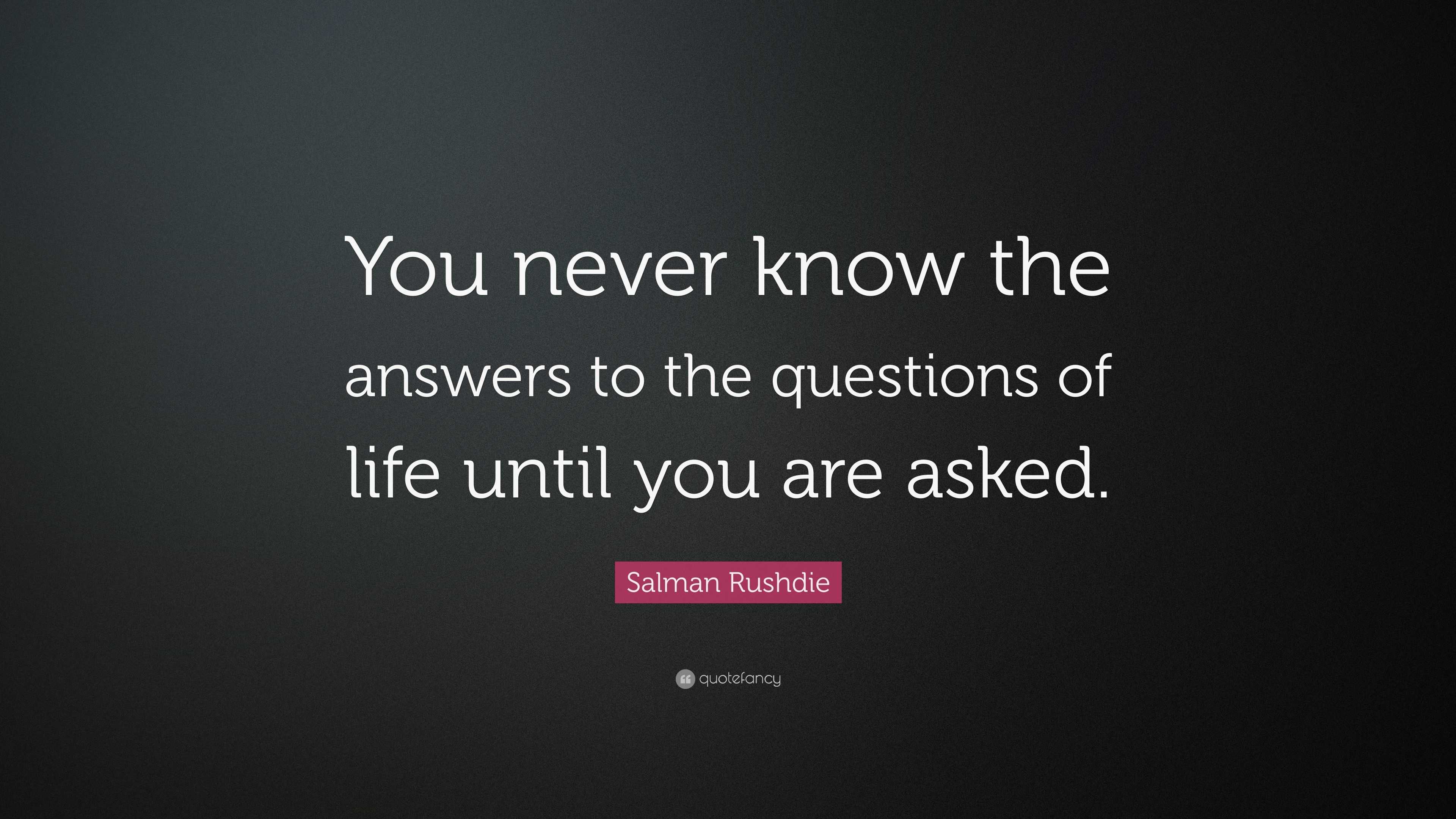 Salman Rushdie Quote: “You never know the answers to the questions of ...