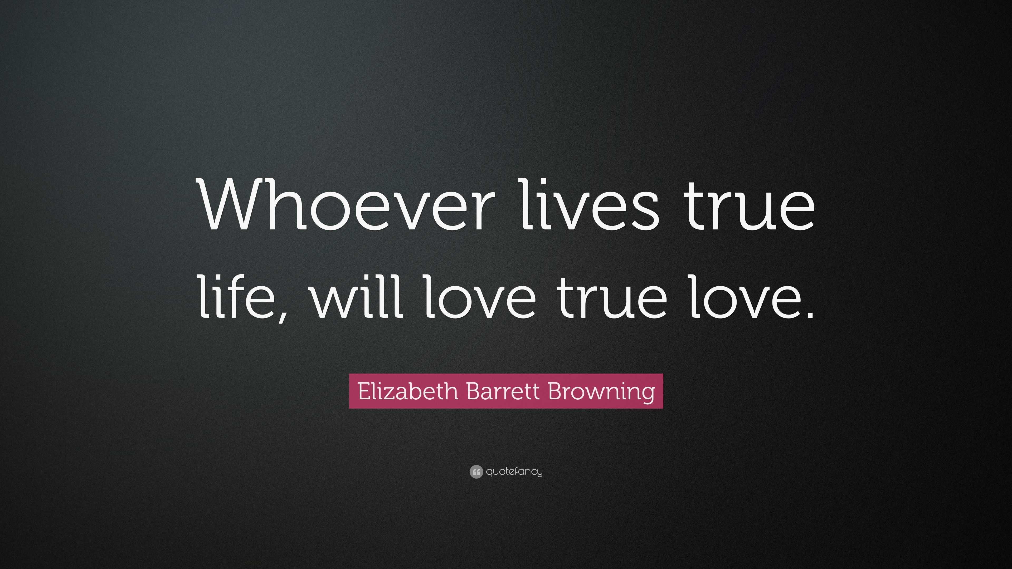 Elizabeth Barrett Browning Quote “Whoever lives true life will love true love