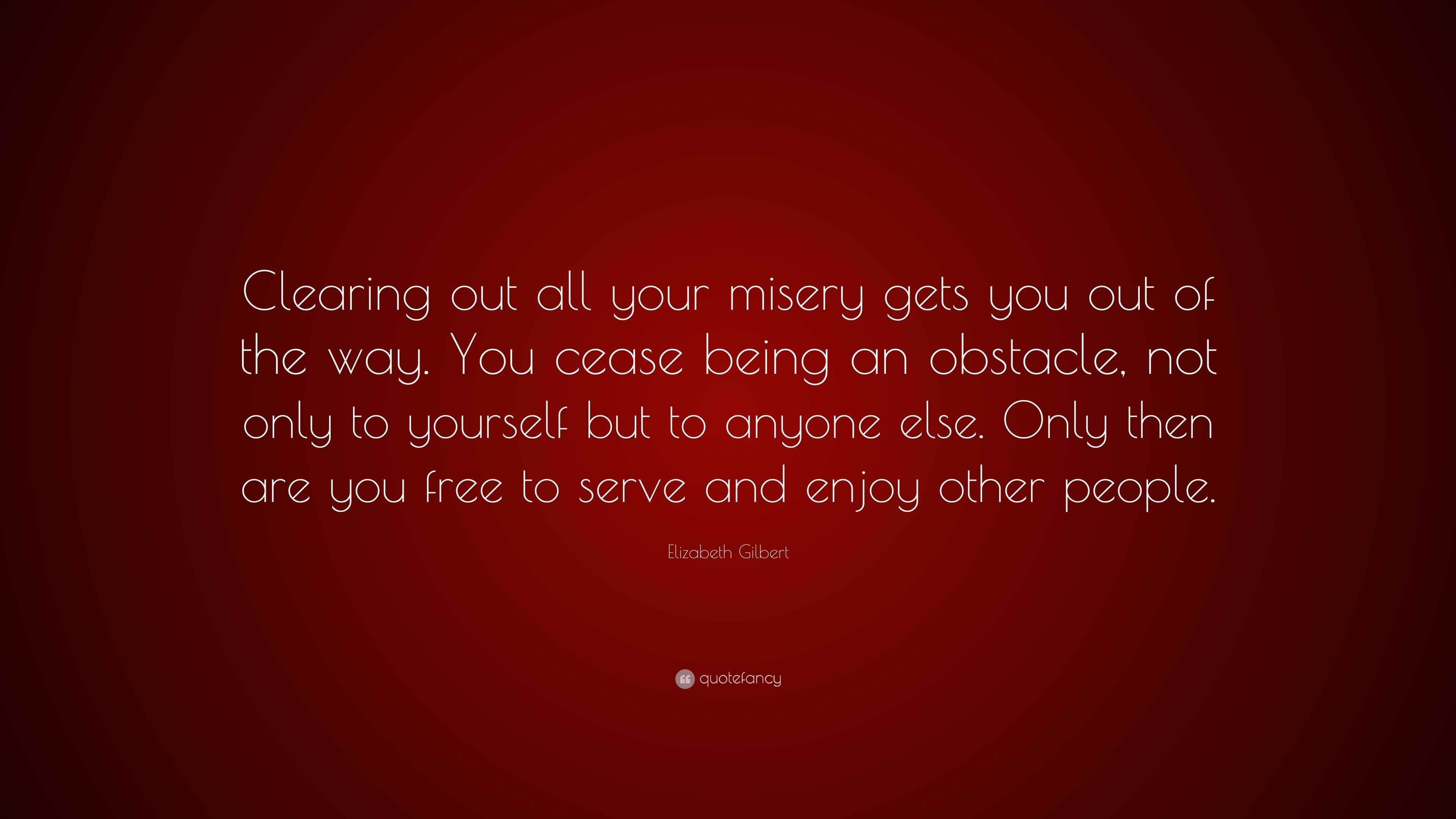 elizabeth-gilbert-quote-clearing-out-all-your-misery-gets-you-out-of