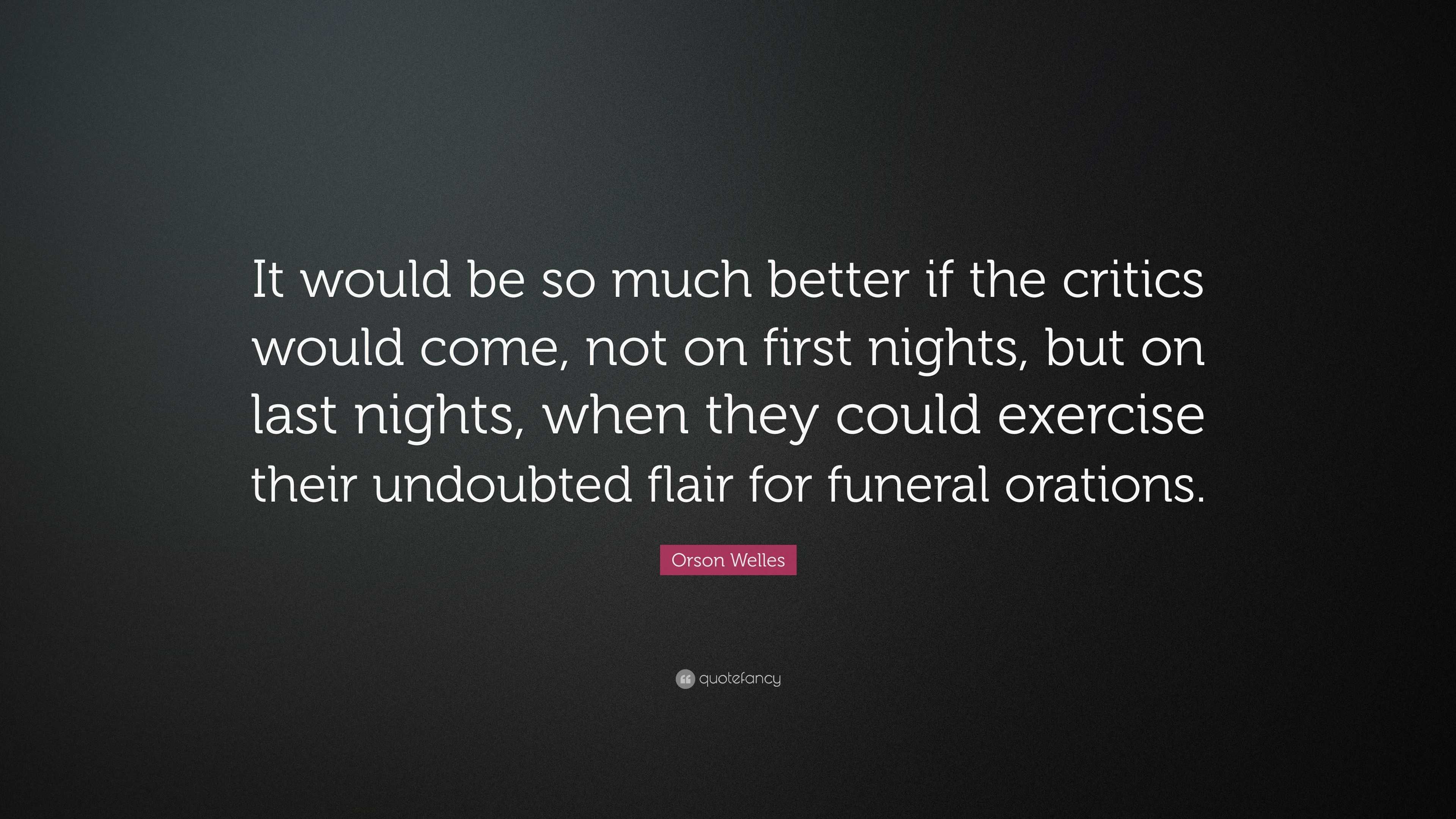 Orson Welles Quote: “It would be so much better if the critics would ...