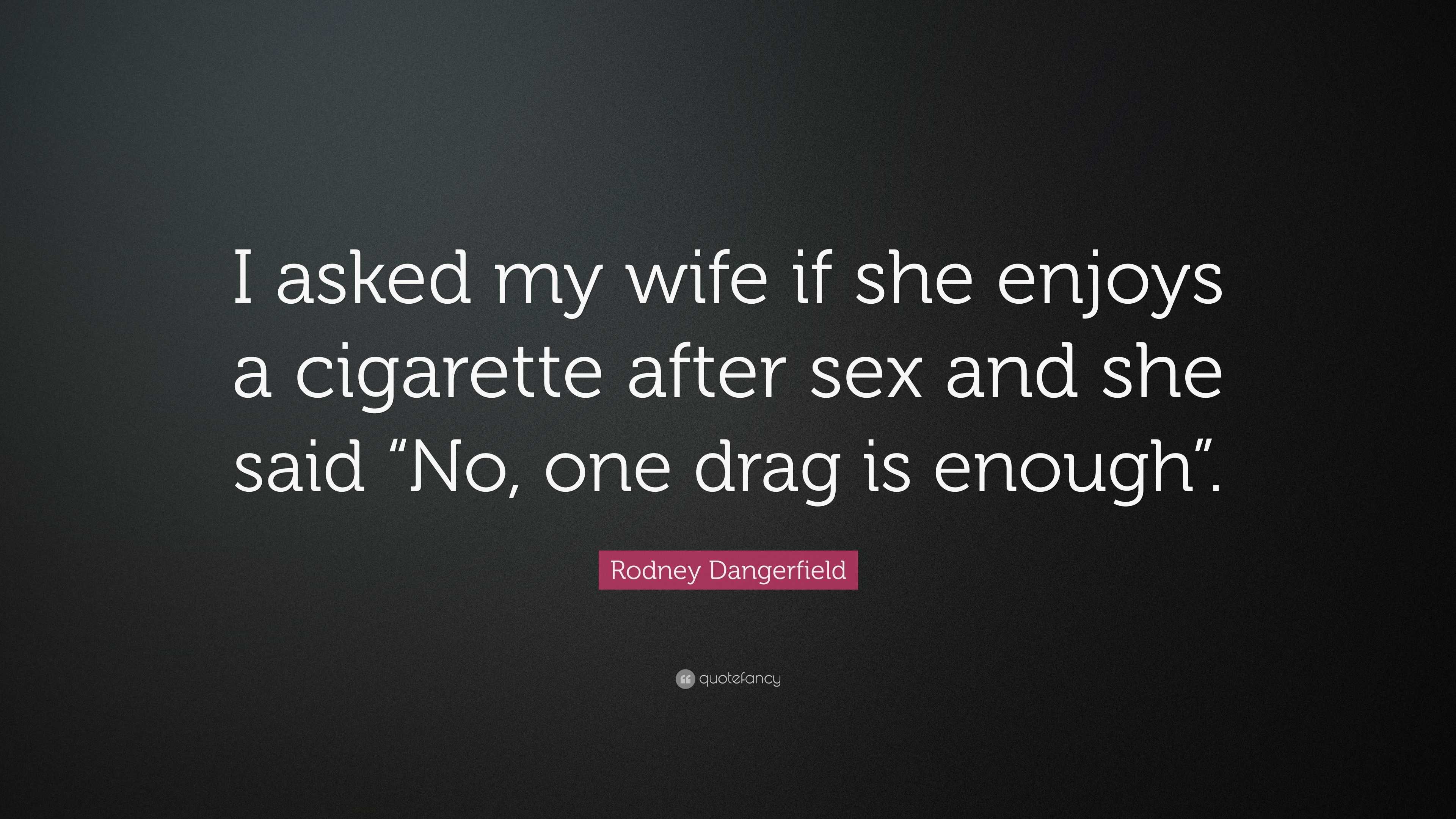 Rodney Dangerfield Quote: “I asked my wife if she enjoys a cigarette after  sex and she