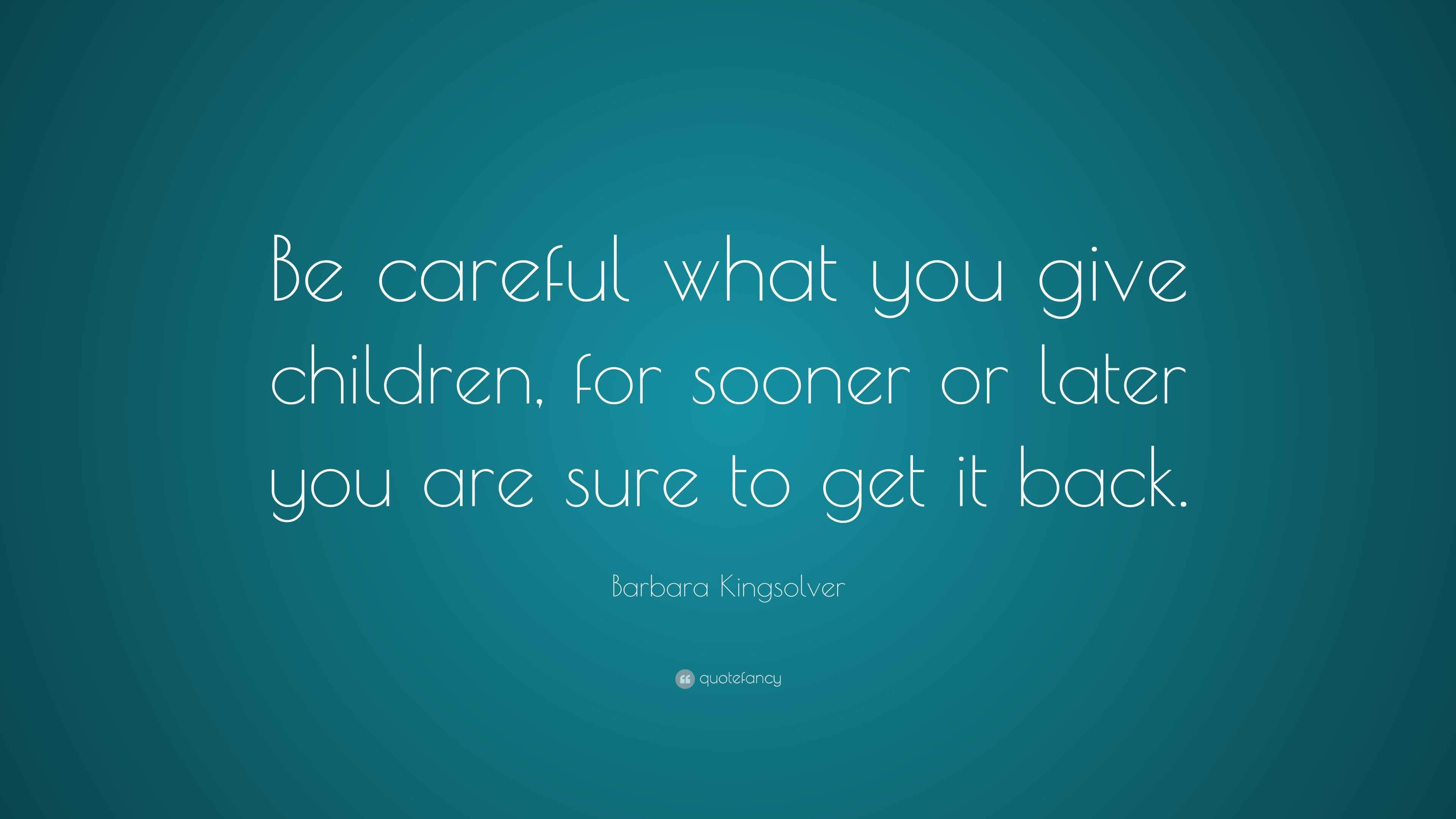 Barbara Kingsolver Quote: “Be careful what you give children, for ...