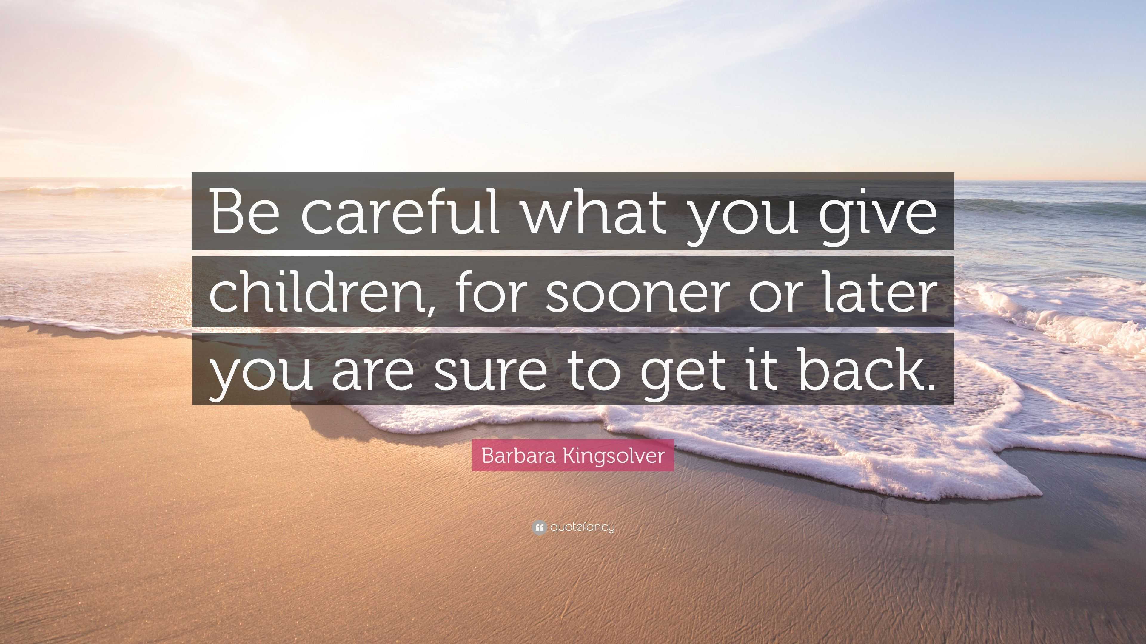 Barbara Kingsolver Quote: “Be careful what you give children, for ...