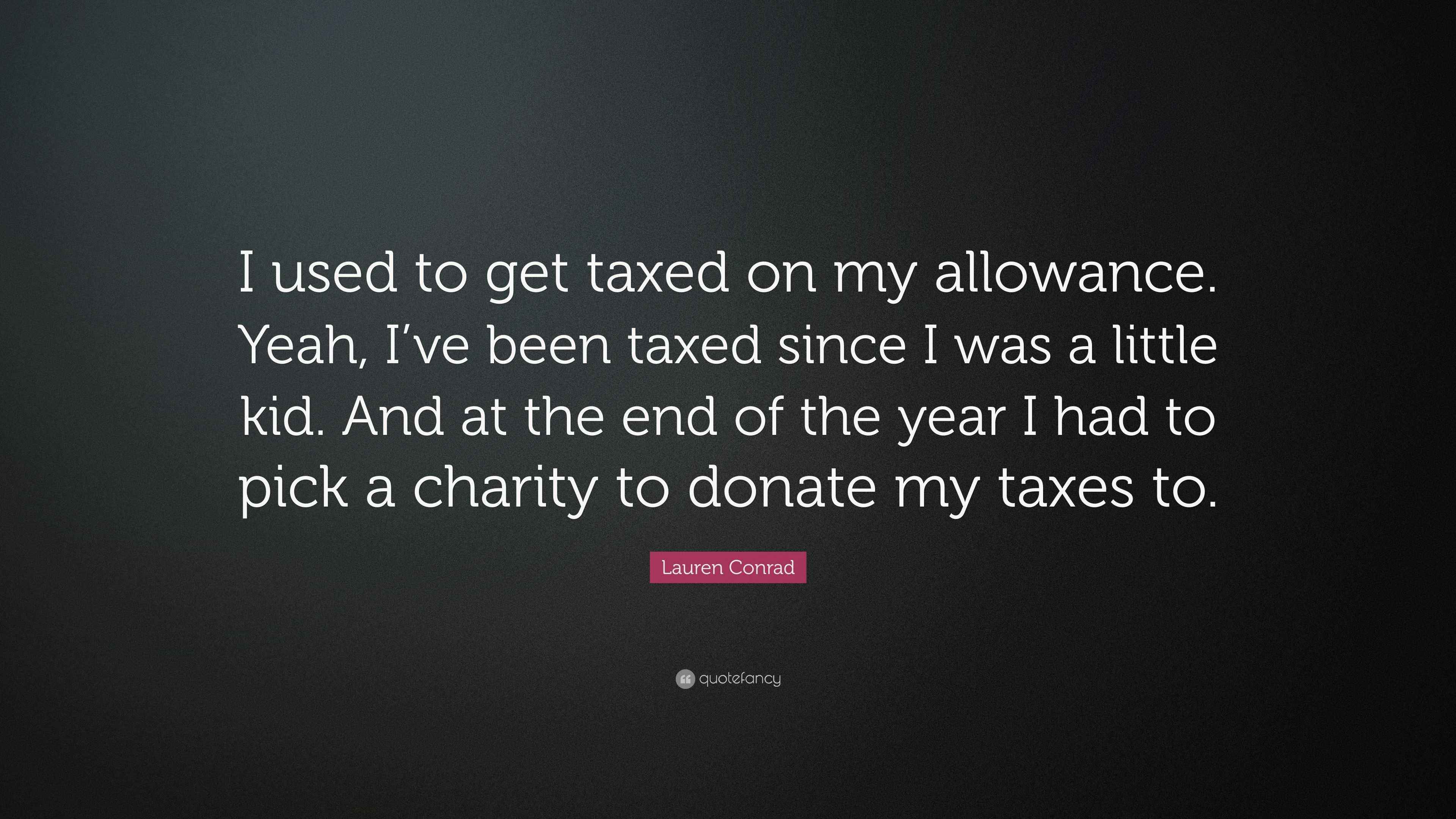 Lauren Conrad Quote “I used to get taxed on my allowance. Yeah, I’ve