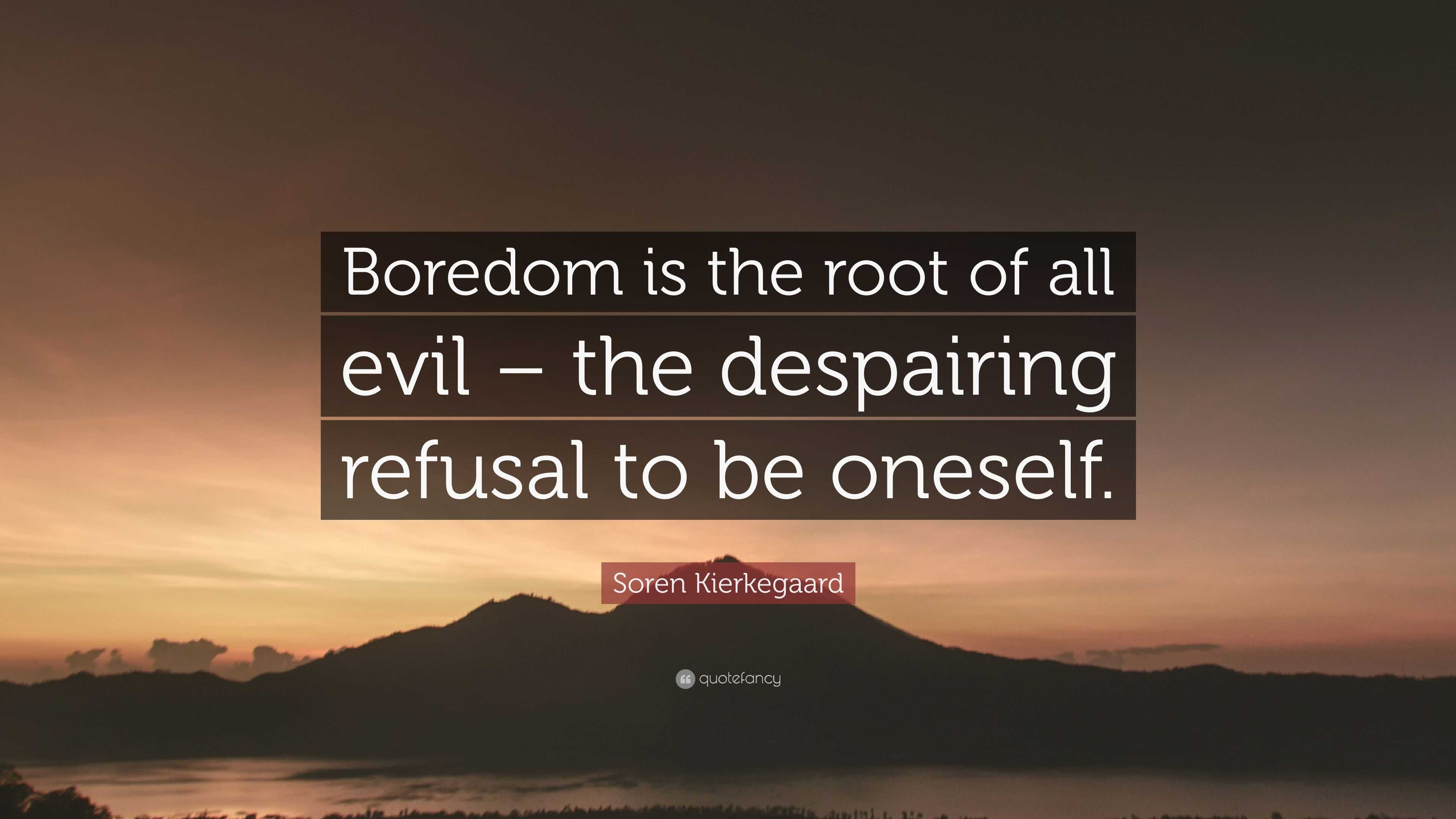 Soren Kierkegaard Quote: “Boredom is the root of all evil – the ...