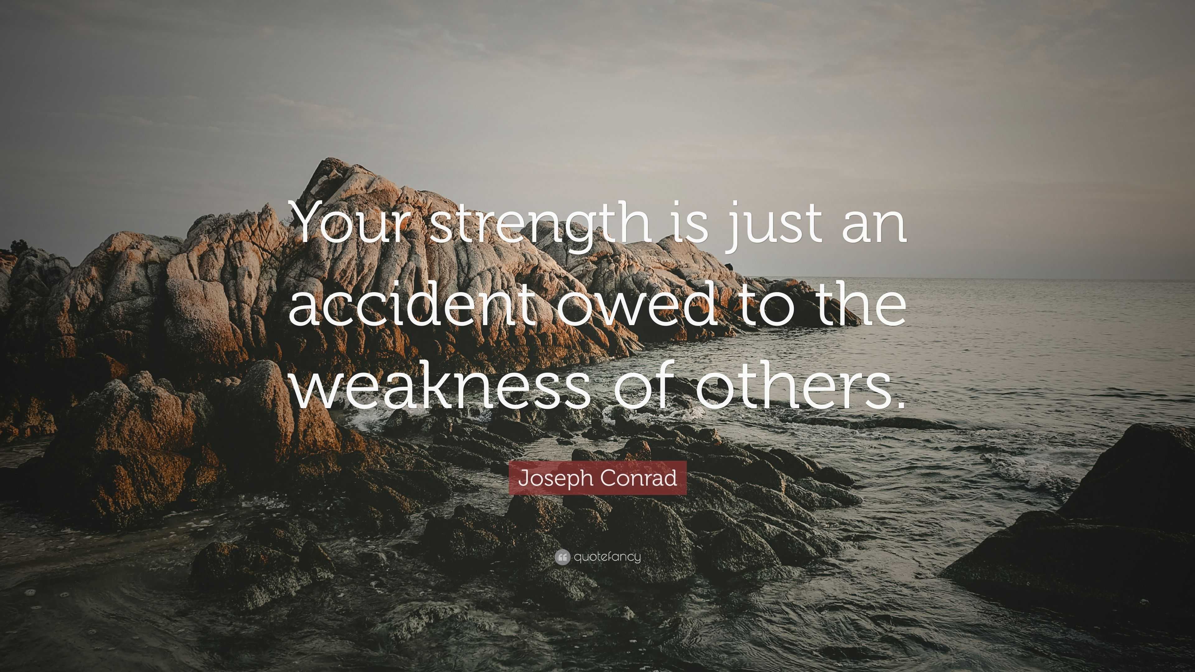 Joseph Conrad Quote: “Your strength is just an accident owed to the ...