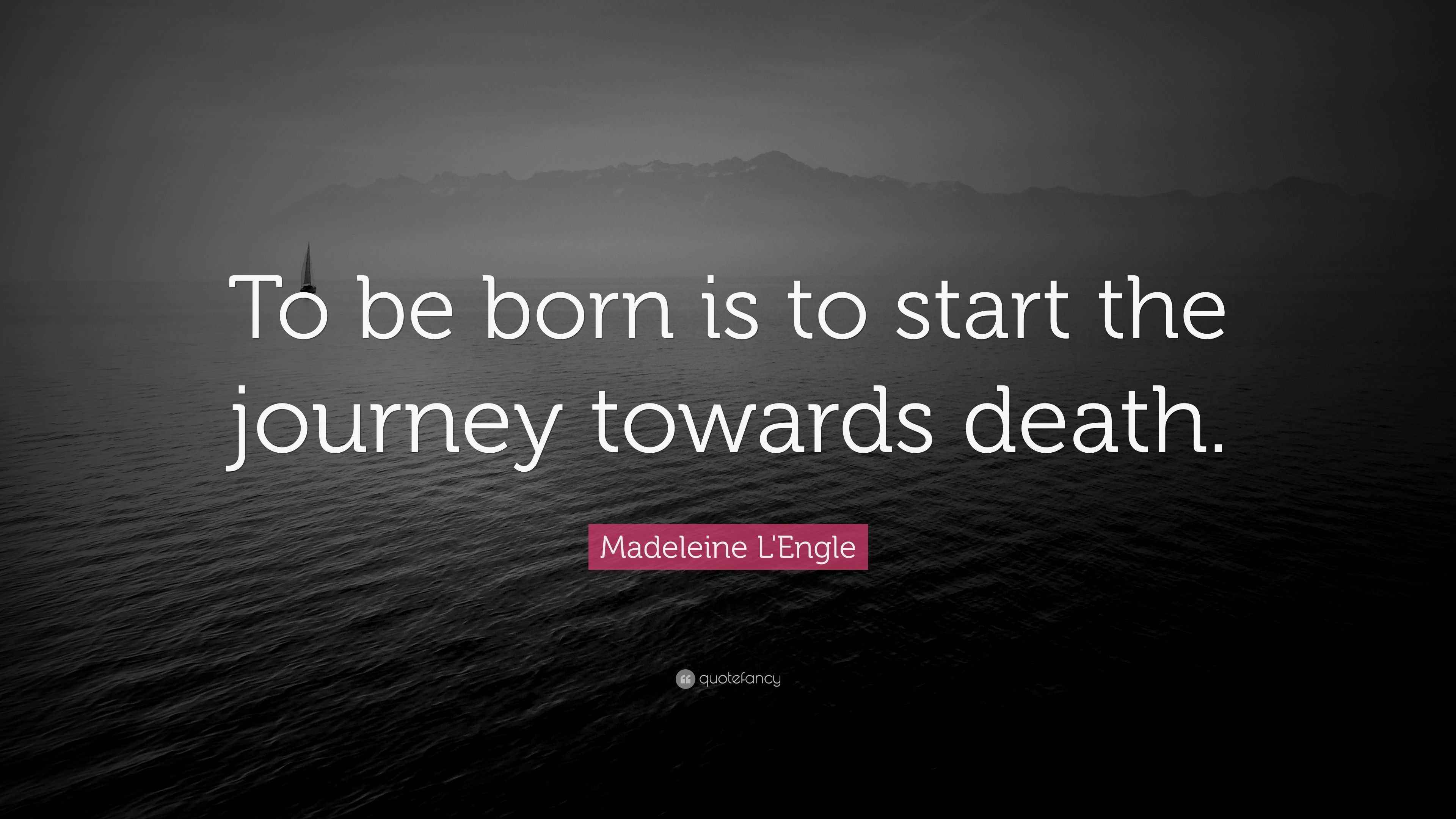 Madeleine L'Engle Quote “To be born is to start the journey towards