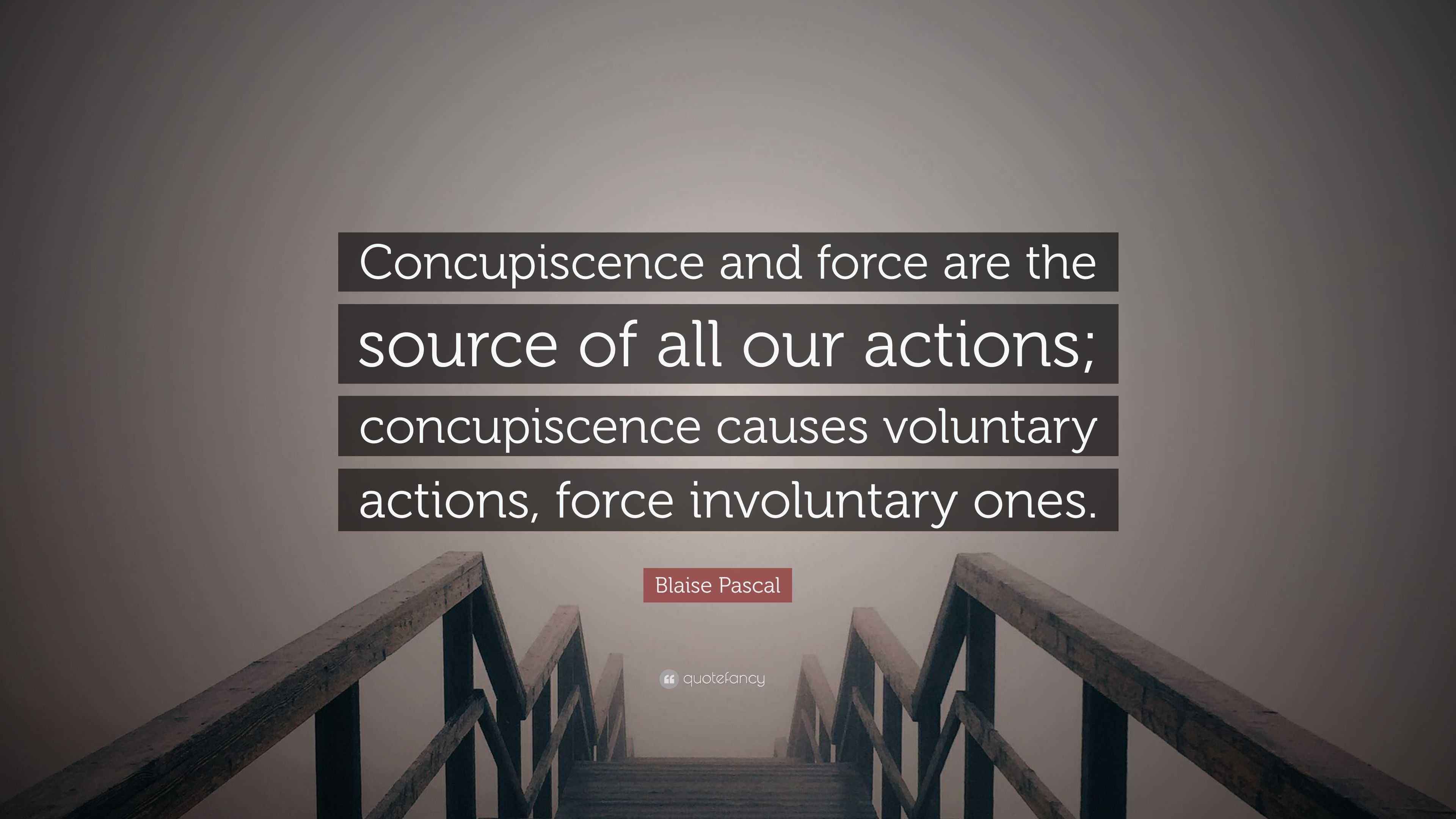 Blaise Pascal Quote: “Concupiscence and force are the source of all our  actions; concupiscence causes voluntary actions, force involuntary...”, image size:3840x2160