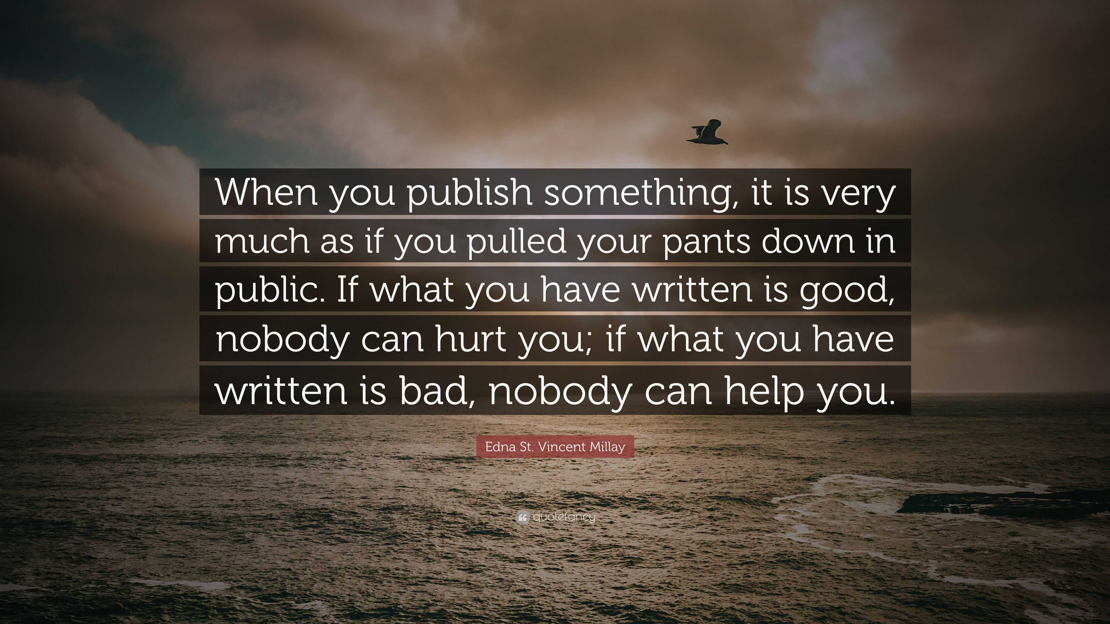 Edna St. Vincent Millay Quote: “When you publish something, it is very much  as if you pulled your pants down in public. If what you have written is  good...”