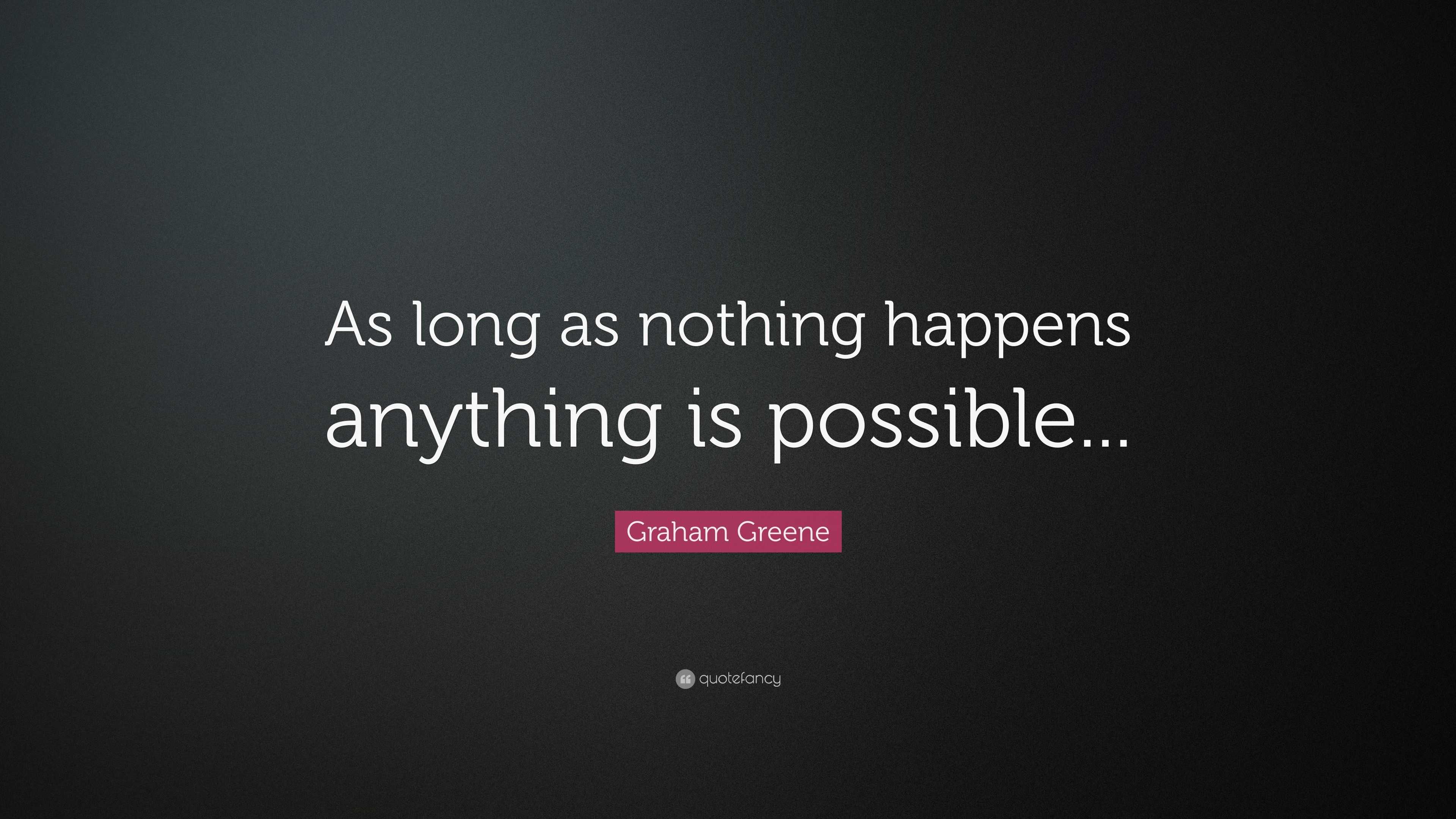 Graham Greene Quote: “As long as nothing happens anything is possible...”