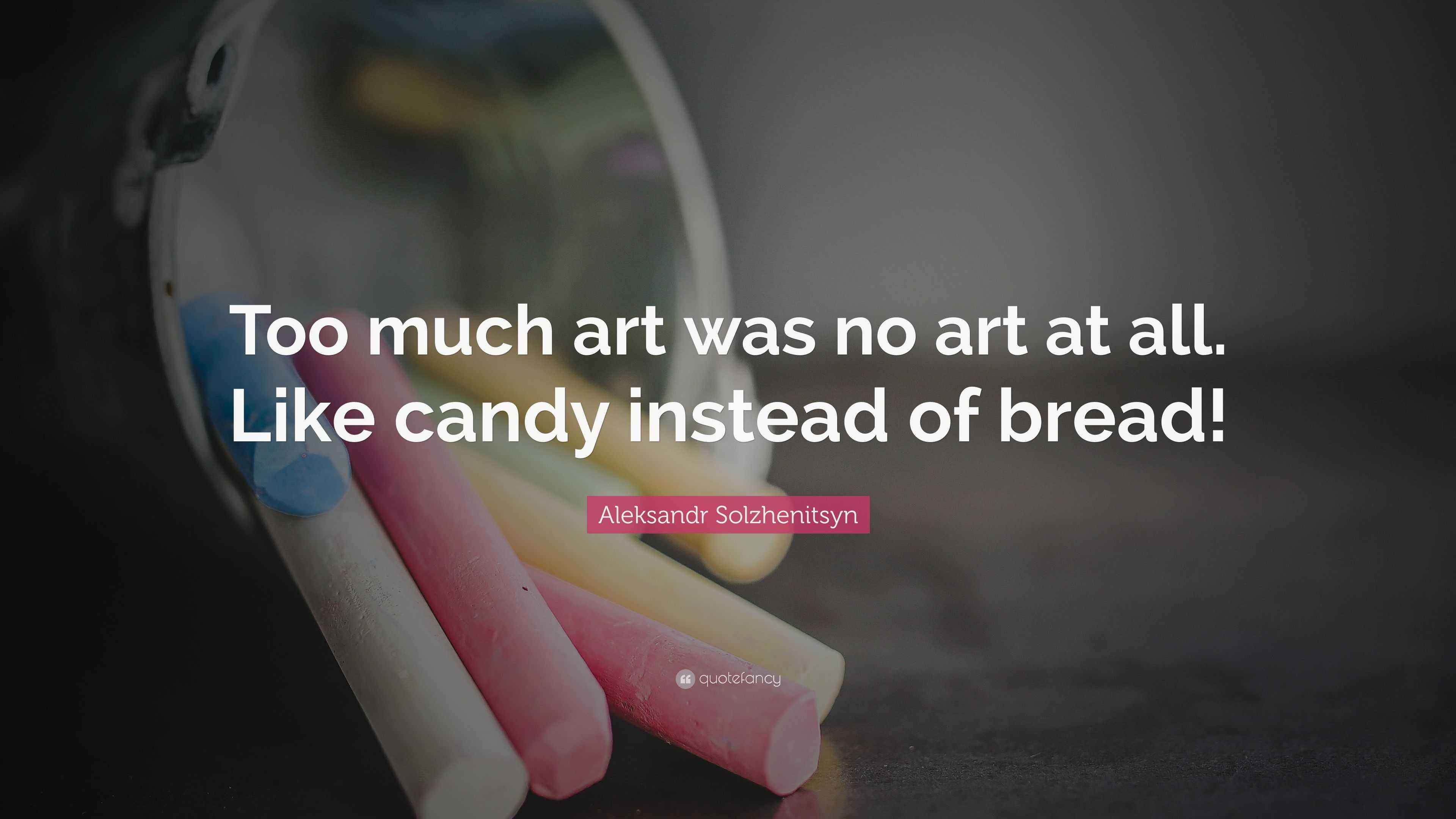Aleksandr Solzhenitsyn Quote “Too much art was no art at all. Like